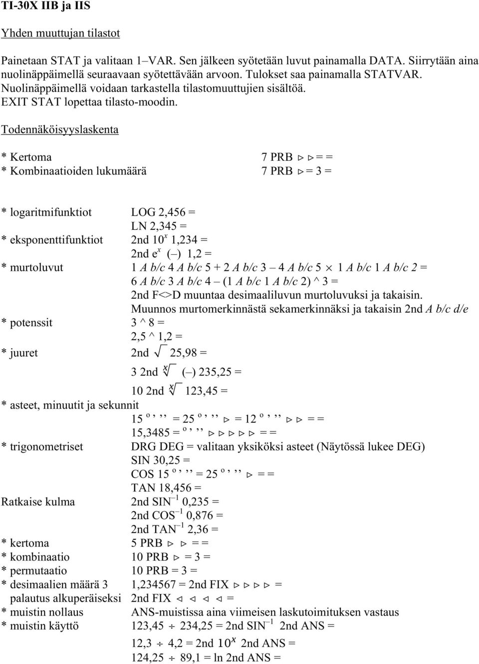 * Kertoma 7 PRB = = * Kombinaatioiden lukumäärä 7 PRB = 3 = * logaritmifunktiot LOG 2,456 = LN 2,345 = * eksponenttifunktiot 2nd 10 x 1,234 = 2nd e x ( ) 1,2 = * murtoluvut 1 A b/c 4 A b/c 5 + 2 A