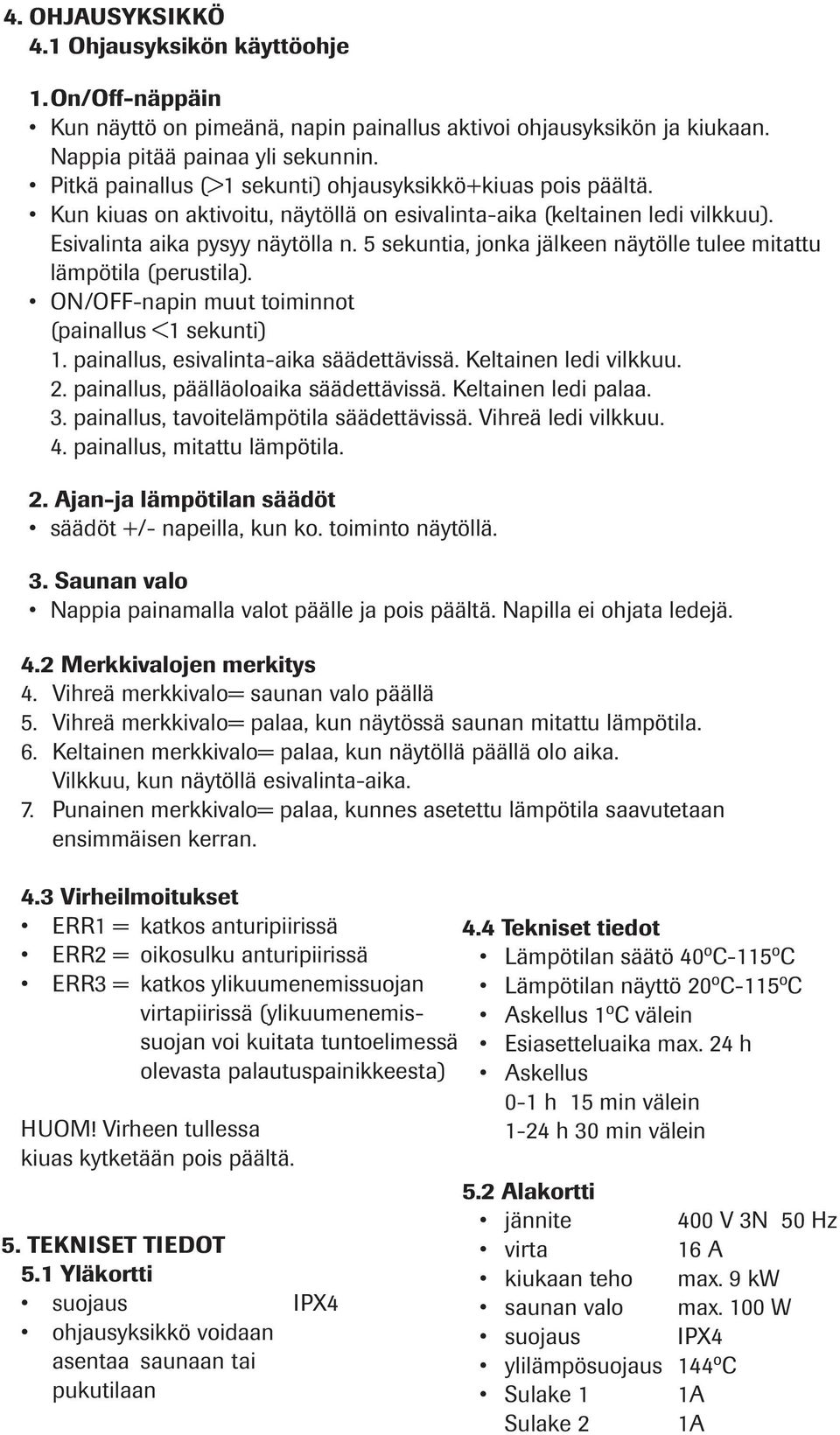 5 sekuntia, jonka jälkeen näytölle tulee mitattu lämpötila (perustila). ON/OFF-napin muut toiminnot (painallus <1 sekunti) 1. painallus, esivalinta-aika säädettävissä. ledi vilkkuu. 2.