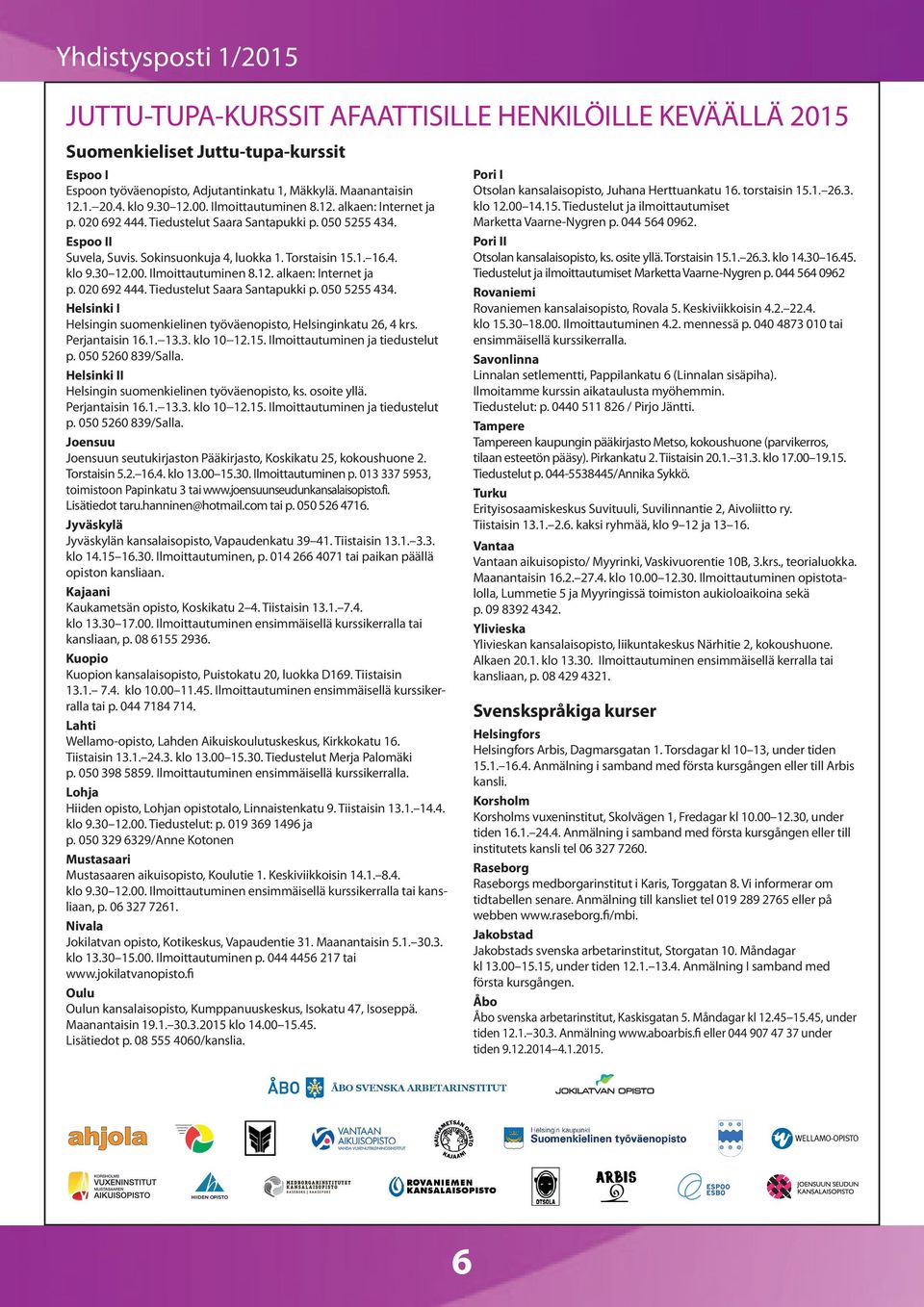 30 12.00. Ilmoittautuminen 8.12. alkaen: Internet ja p. 020 692 444. Tiedustelut Saara Santapukki p. 050 5255 434. Helsinki I Helsingin suomenkielinen työväenopisto, Helsinginkatu 26, 4 krs.