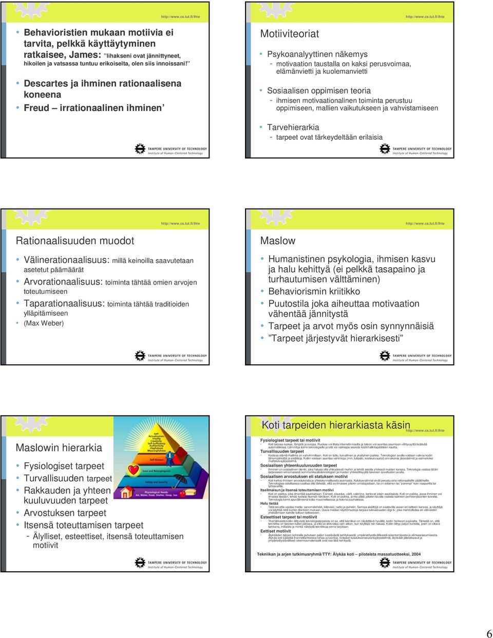 Sosiaalisen oppimisen teoria - ihmisen motivaationalinen toiminta perustuu oppimiseen, mallien vaikutukseen ja vahvistamiseen Tarvehierarkia - tarpeet ovat tärkeydeltään erilaisia Rationaalisuuden