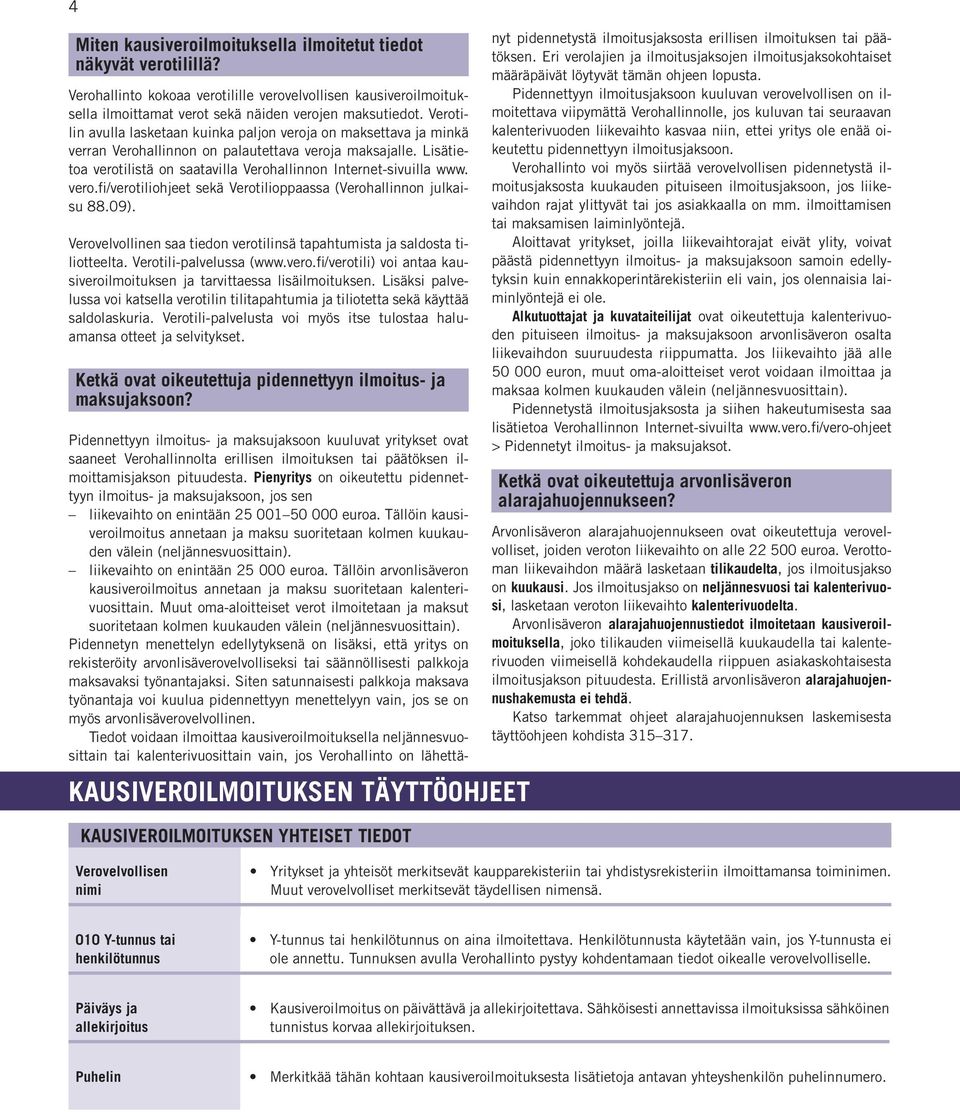 vero.fi/verotiliohjeet sekä Verotilioppaassa (Verohallinnon julkaisu 88.09). Verovelvollinen saa tiedon verotilinsä tapahtumista ja saldosta tiliotteelta. Verotili-palvelussa (www.vero.fi/verotili) voi antaa kausiveroilmoituksen ja tarvittaessa lisäilmoituksen.