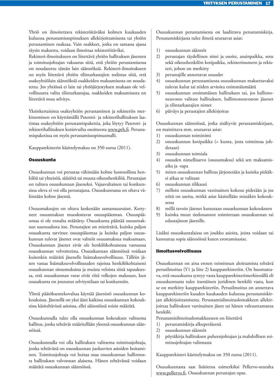 Rekisteri-ilmoitukseen on liitettävä yhtiön hallituksen jäsenten ja toimitusjohtajan vakuutus siitä, että yhtiön perustamisessa on noudatettu tämän lain säännöksiä.