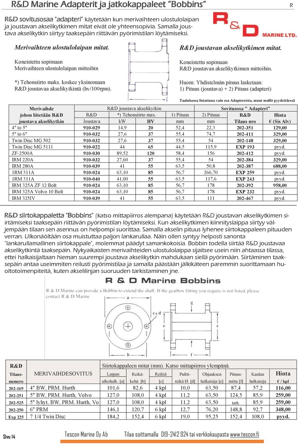 Koneistettu sopimaan Merivaihteen ulostulolaipan mittoihin *) Tehonsiirto maks. koskee yksinomaan R&D joustavaa akselikytkintä (hv/100rpm). R&D joustavan akselikytkimen mitat.