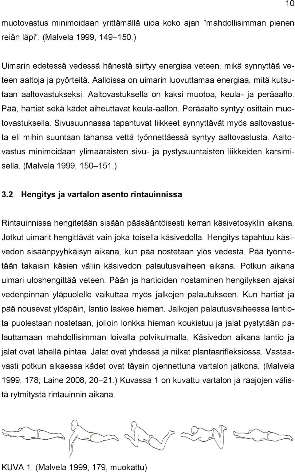 Aaltovastuksella on kaksi muotoa, keula- ja peräaalto. Pää, hartiat sekä kädet aiheuttavat keula-aallon. Peräaalto syntyy osittain muotovastuksella.