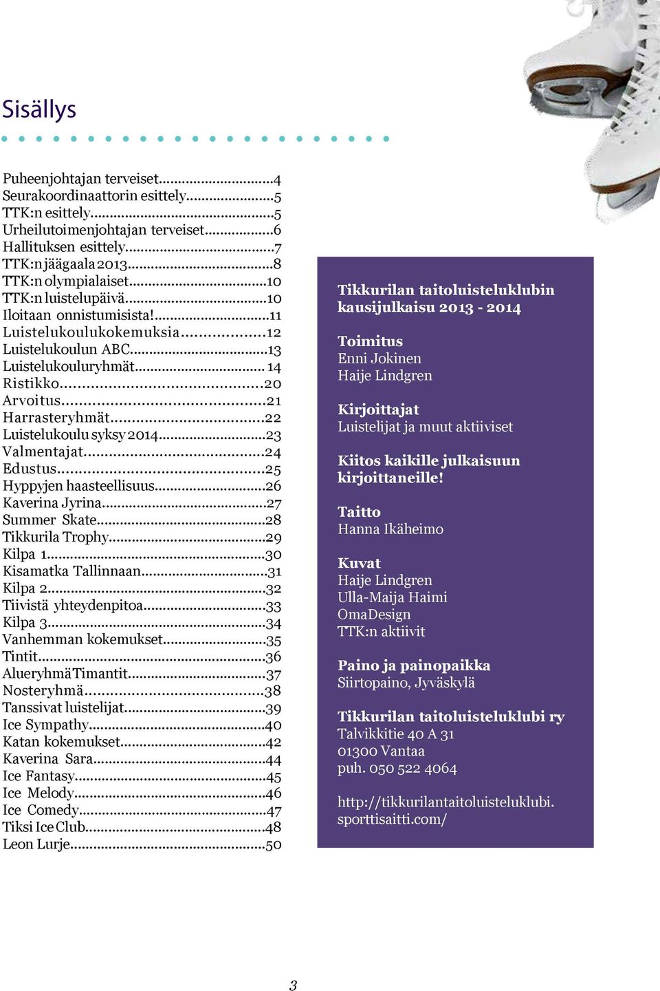 ..22 Luistelukoulu syksy 2014...23 Valmentajat...24 Edustus...25 Hyppyjen haasteellisuus...26 Kaverina Jyrina...27 Summer Skate...28 Tikkurila Trophy...29 Kilpa 1...30 Kisamatka Tallinnaan...31 Kilpa 2.