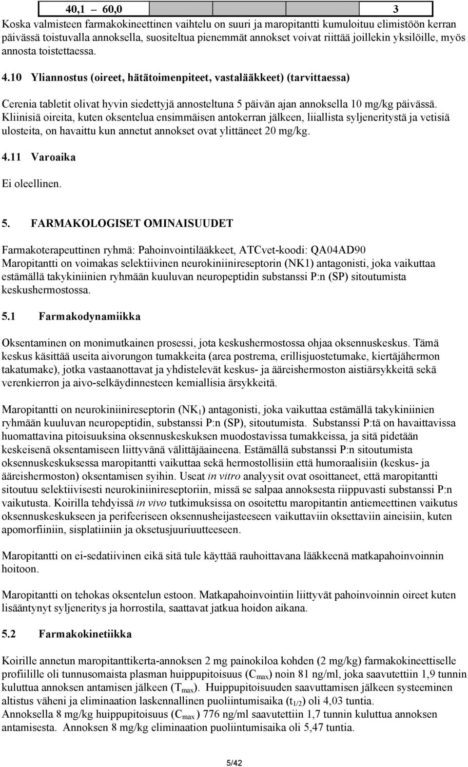 10 Yliannostus (oireet, hätätoimenpiteet, vastalääkkeet) (tarvittaessa) Cerenia tabletit olivat hyvin siedettyjä annosteltuna 5 päivän ajan annoksella 10 mg/kg päivässä.