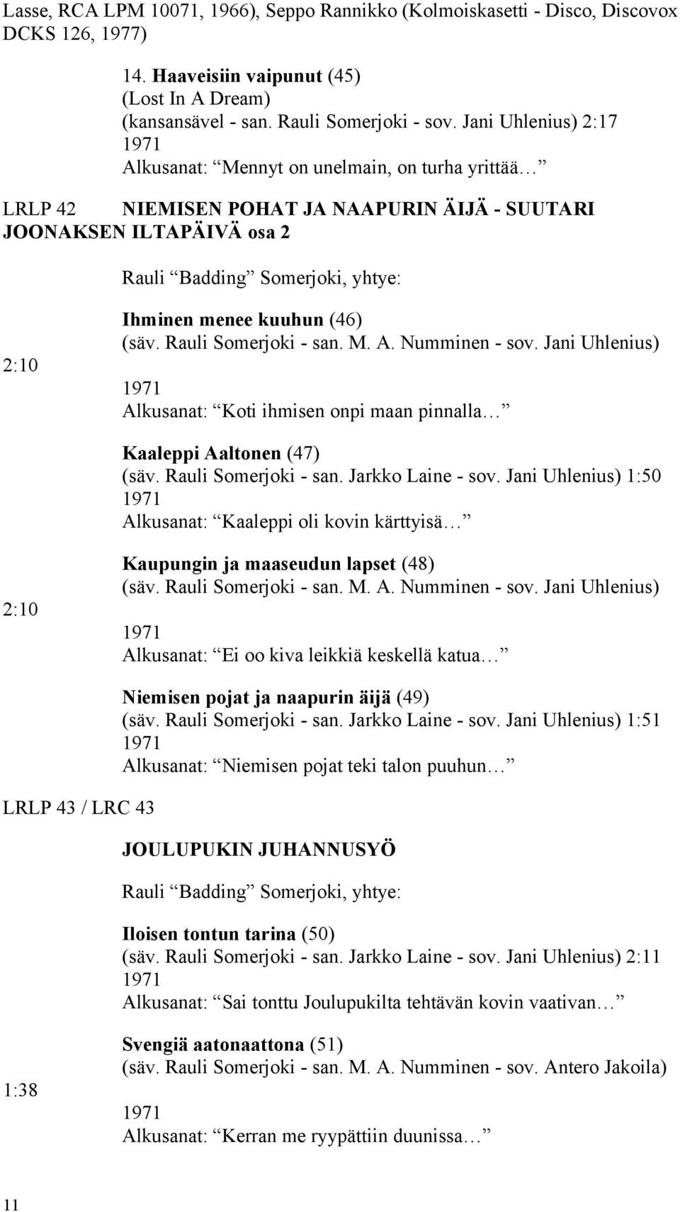 kuuhun (46) (säv. Rauli Somerjoki - san. M. A. Numminen - sov. Jani Uhlenius) 1971 Alkusanat: Koti ihmisen onpi maan pinnalla Kaaleppi Aaltonen (47) (säv. Rauli Somerjoki - san. Jarkko Laine - sov.