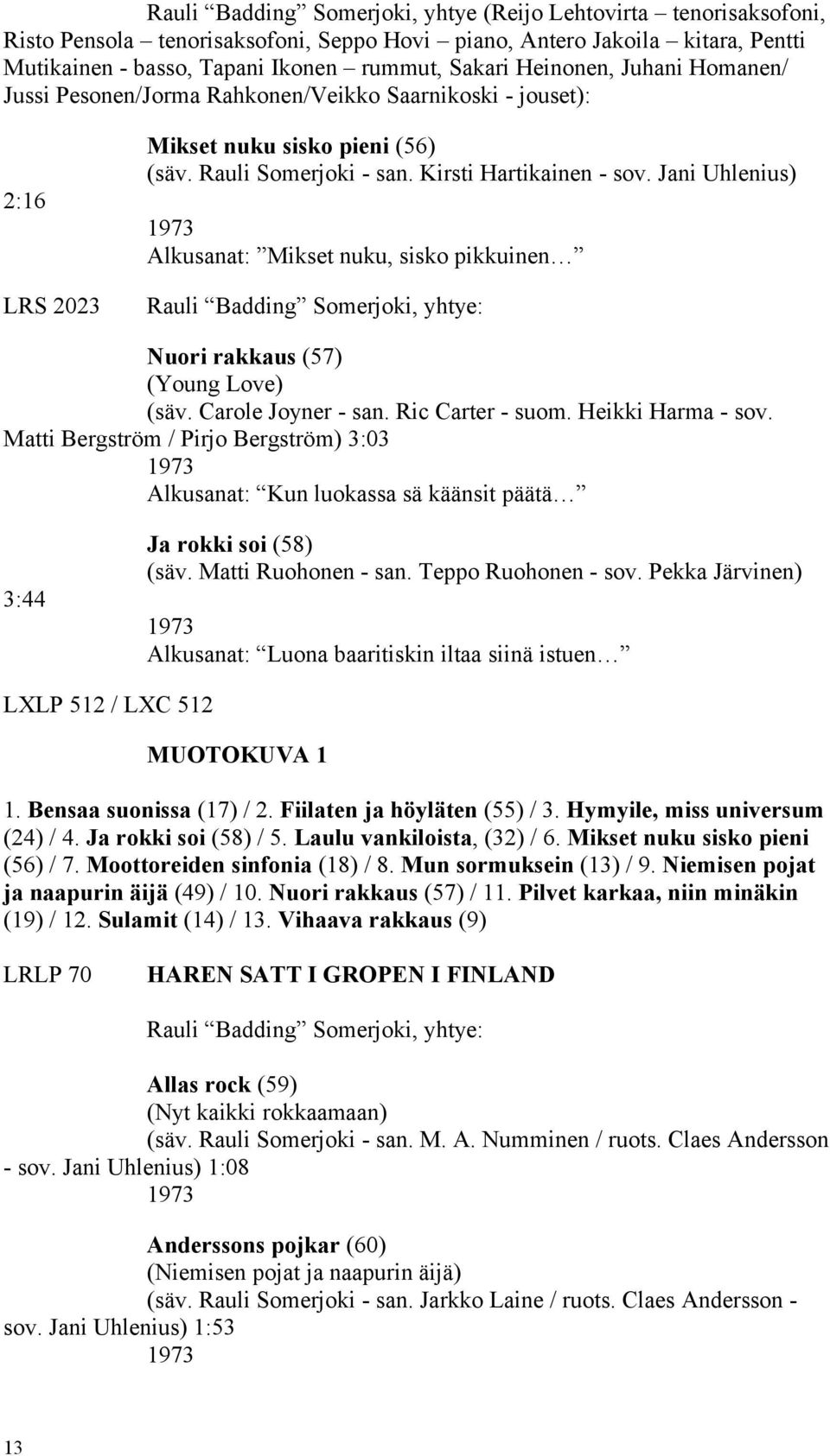 Jani Uhlenius) 1973 Alkusanat: Mikset nuku, sisko pikkuinen Rauli Badding Somerjoki, yhtye: Nuori rakkaus (57) (Young Love) (säv. Carole Joyner - san. Ric Carter - suom. Heikki Harma - sov.