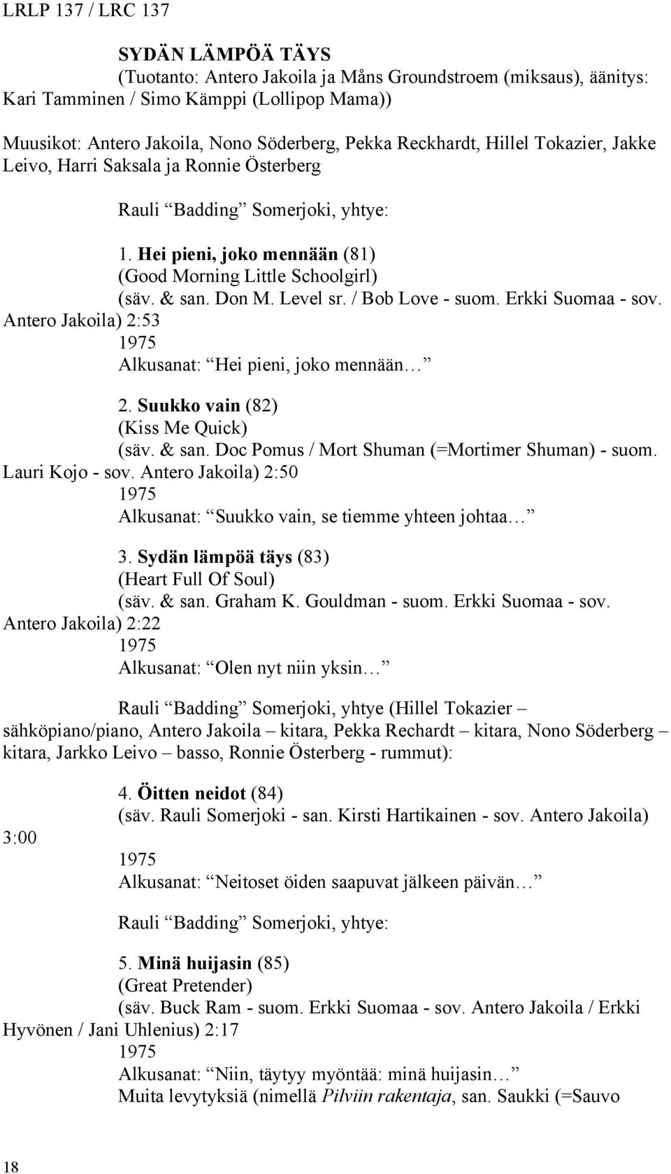 Level sr. / Bob Love - suom. Erkki Suomaa - sov. Antero Jakoila) 2:53 1975 Alkusanat: Hei pieni, joko mennään 2. Suukko vain (82) (Kiss Me Quick) (säv. & san.