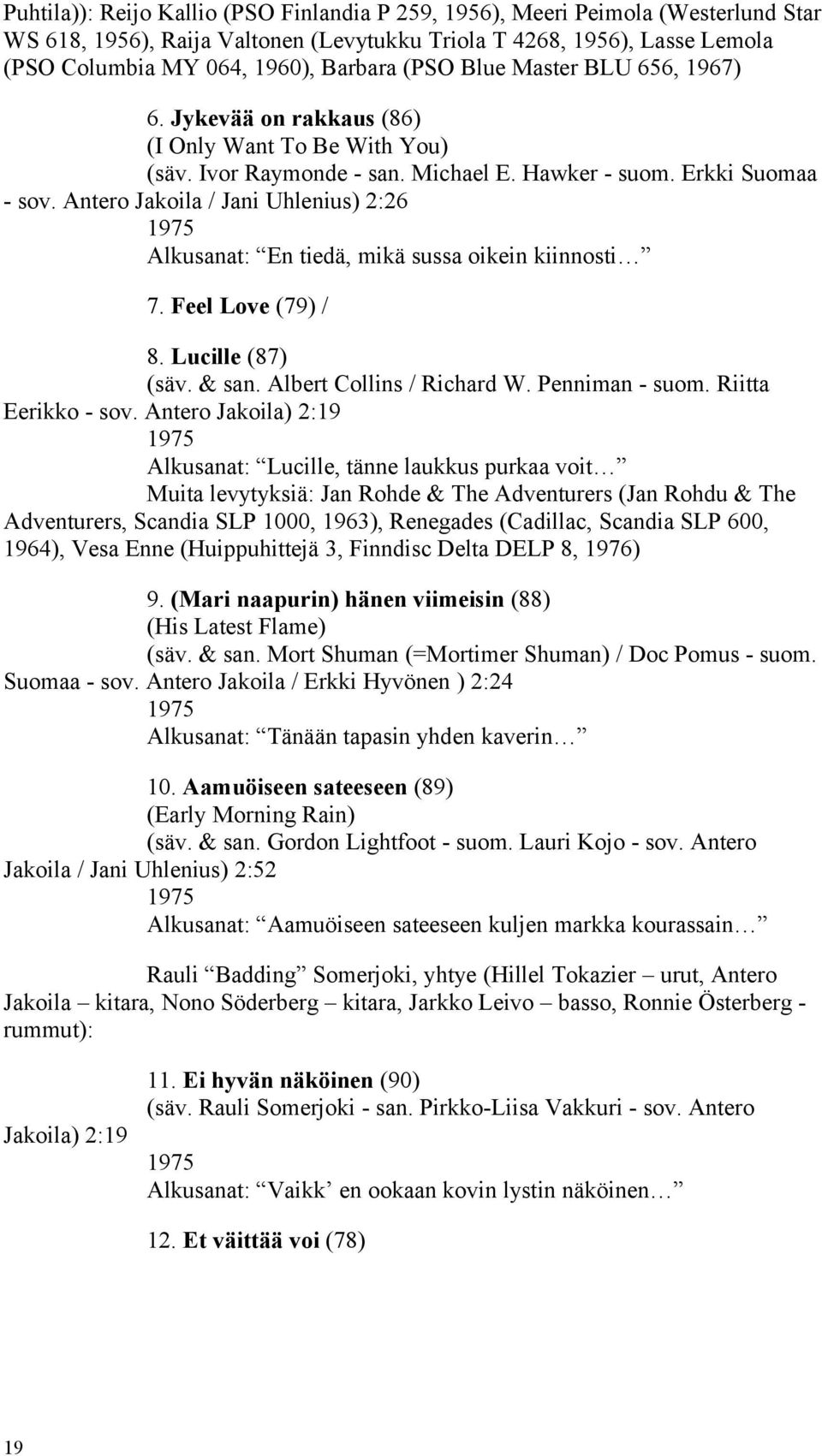 Antero Jakoila / Jani Uhlenius) 2:26 1975 Alkusanat: En tiedä, mikä sussa oikein kiinnosti 7. Feel Love (79) / 8. Lucille (87) (säv. & san. Albert Collins / Richard W. Penniman - suom.