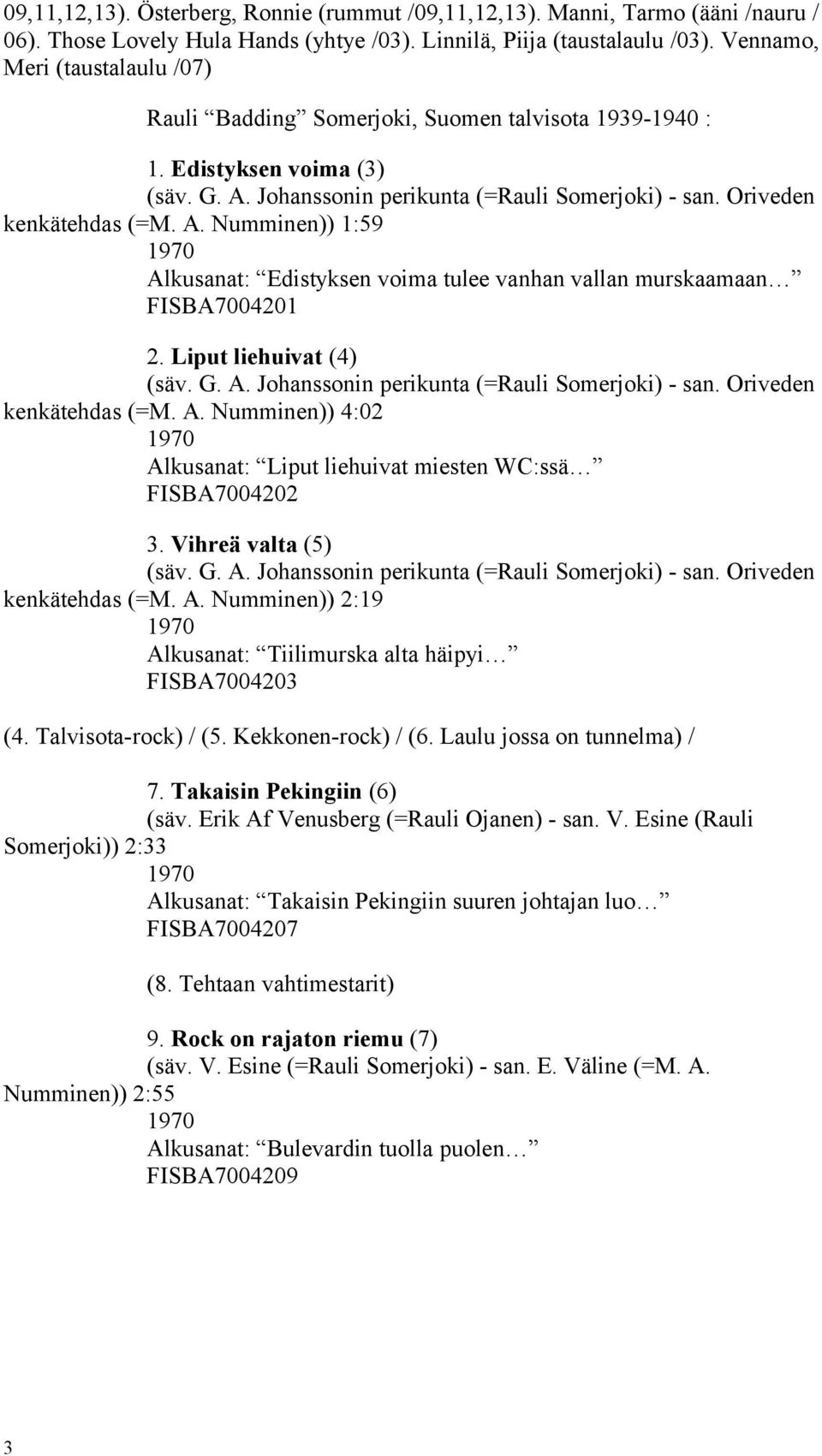 Johanssonin perikunta (=Rauli Somerjoki) - san. Oriveden kenkätehdas (=M. A. Numminen)) 1:59 1970 Alkusanat: Edistyksen voima tulee vanhan vallan murskaamaan FISBA7004201 2. Liput liehuivat (4) (säv.