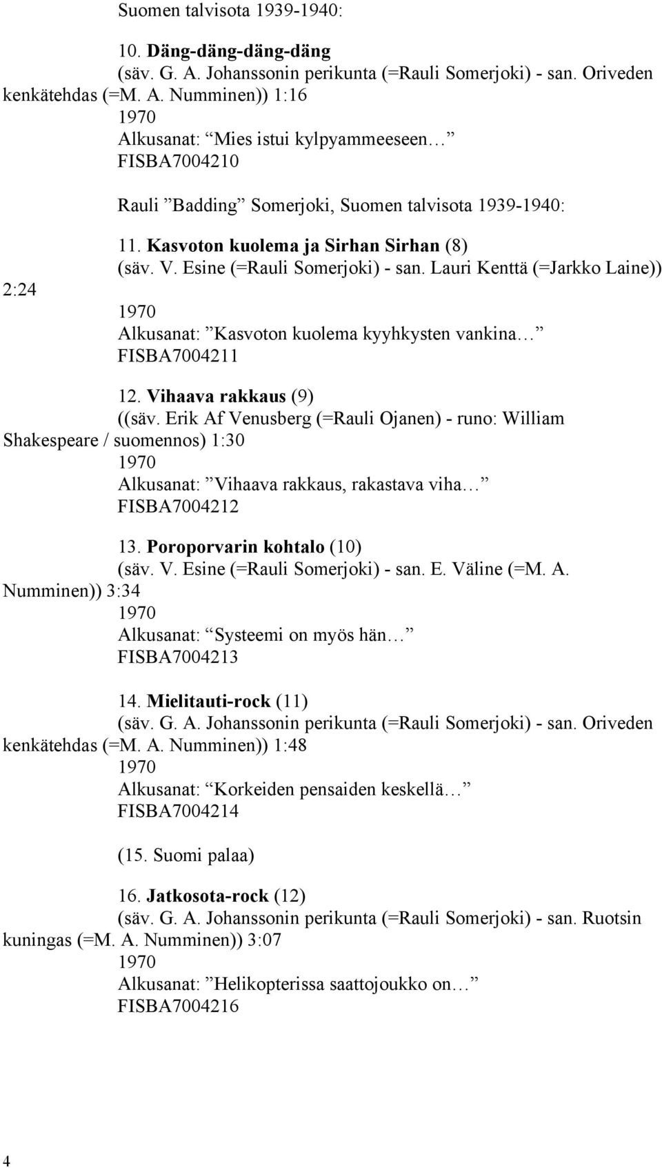 Vihaava rakkaus (9) ((säv. Erik Af Venusberg (=Rauli Ojanen) - runo: William Shakespeare / suomennos) 1:30 1970 Alkusanat: Vihaava rakkaus, rakastava viha FISBA7004212 13.