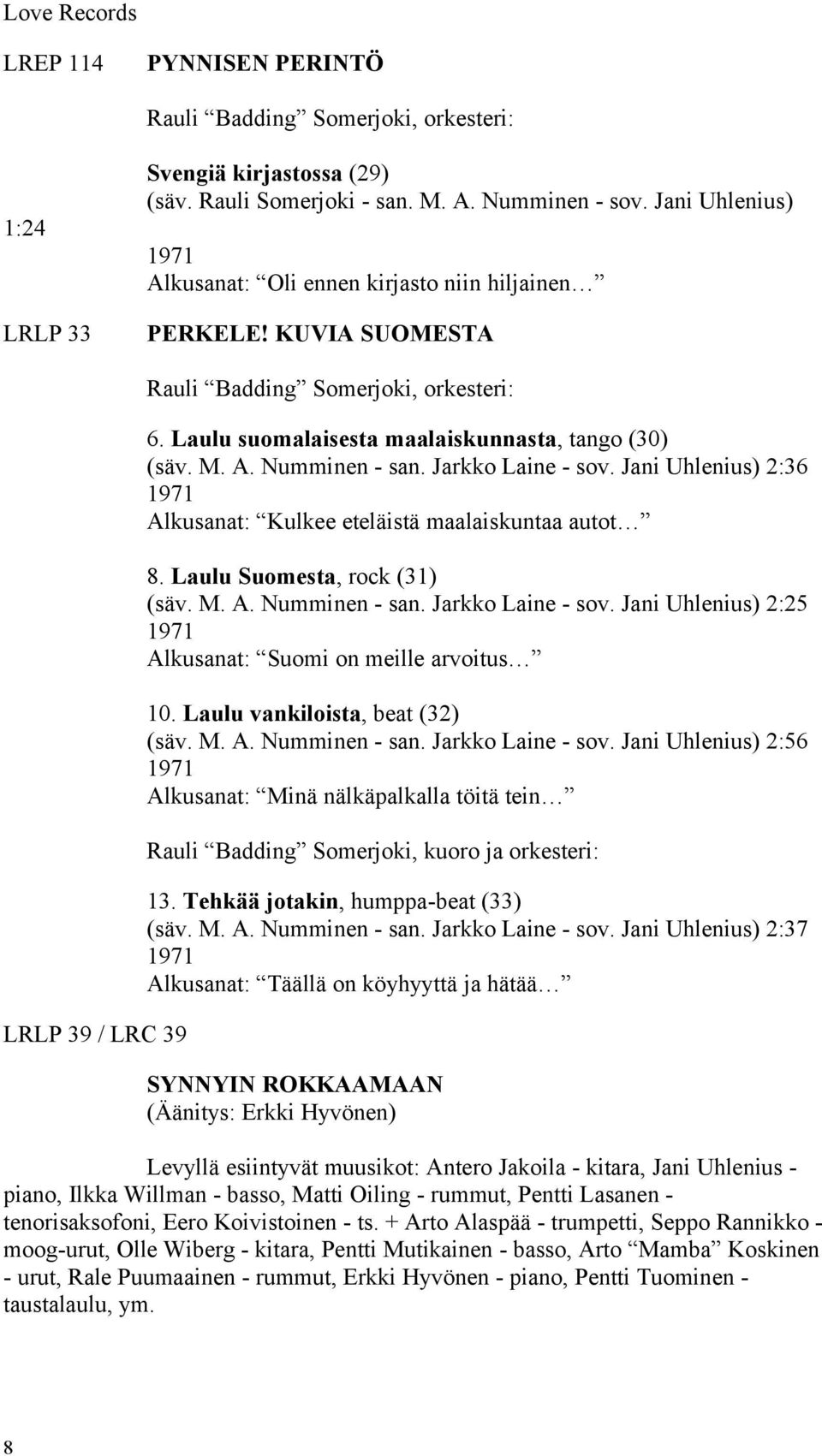 M. A. Numminen - san. Jarkko Laine - sov. Jani Uhlenius) 2:36 1971 Alkusanat: Kulkee eteläistä maalaiskuntaa autot 8. Laulu Suomesta, rock (31) (säv. M. A. Numminen - san. Jarkko Laine - sov. Jani Uhlenius) 2:25 1971 Alkusanat: Suomi on meille arvoitus 10.