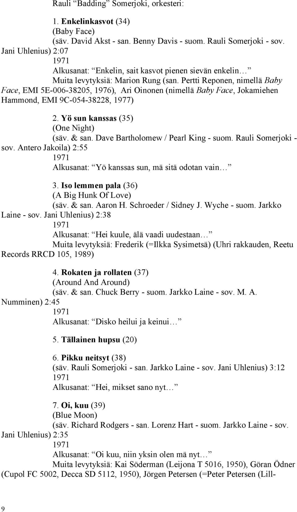 Pertti Reponen, nimellä Baby Face, EMI 5E-006-38205, 1976), Ari Oinonen (nimellä Baby Face, Jokamiehen Hammond, EMI 9C-054-38228, 1977) 2. Yö sun kanssas (35) (One Night) (säv. & san.