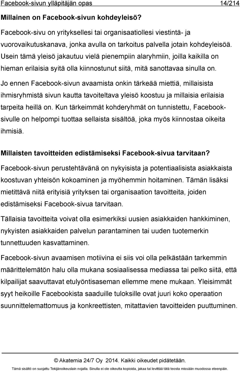 Jo ennen Facebook-sivun avaamista onkin tärkeää miettiä, millaisista ihmisryhmistä sivun kautta tavoiteltava yleisö koostuu ja millaisia erilaisia tarpeita heillä on.