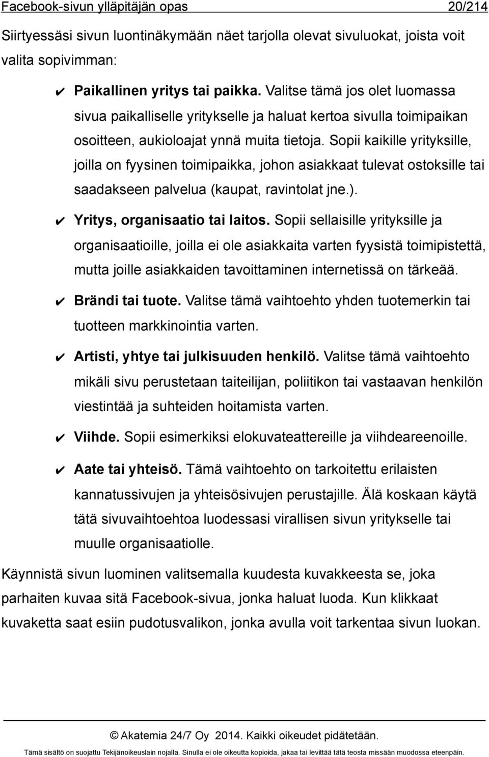 Sopii kaikille yrityksille, joilla on fyysinen toimipaikka, johon asiakkaat tulevat ostoksille tai saadakseen palvelua (kaupat, ravintolat jne.). Yritys, organisaatio tai laitos.