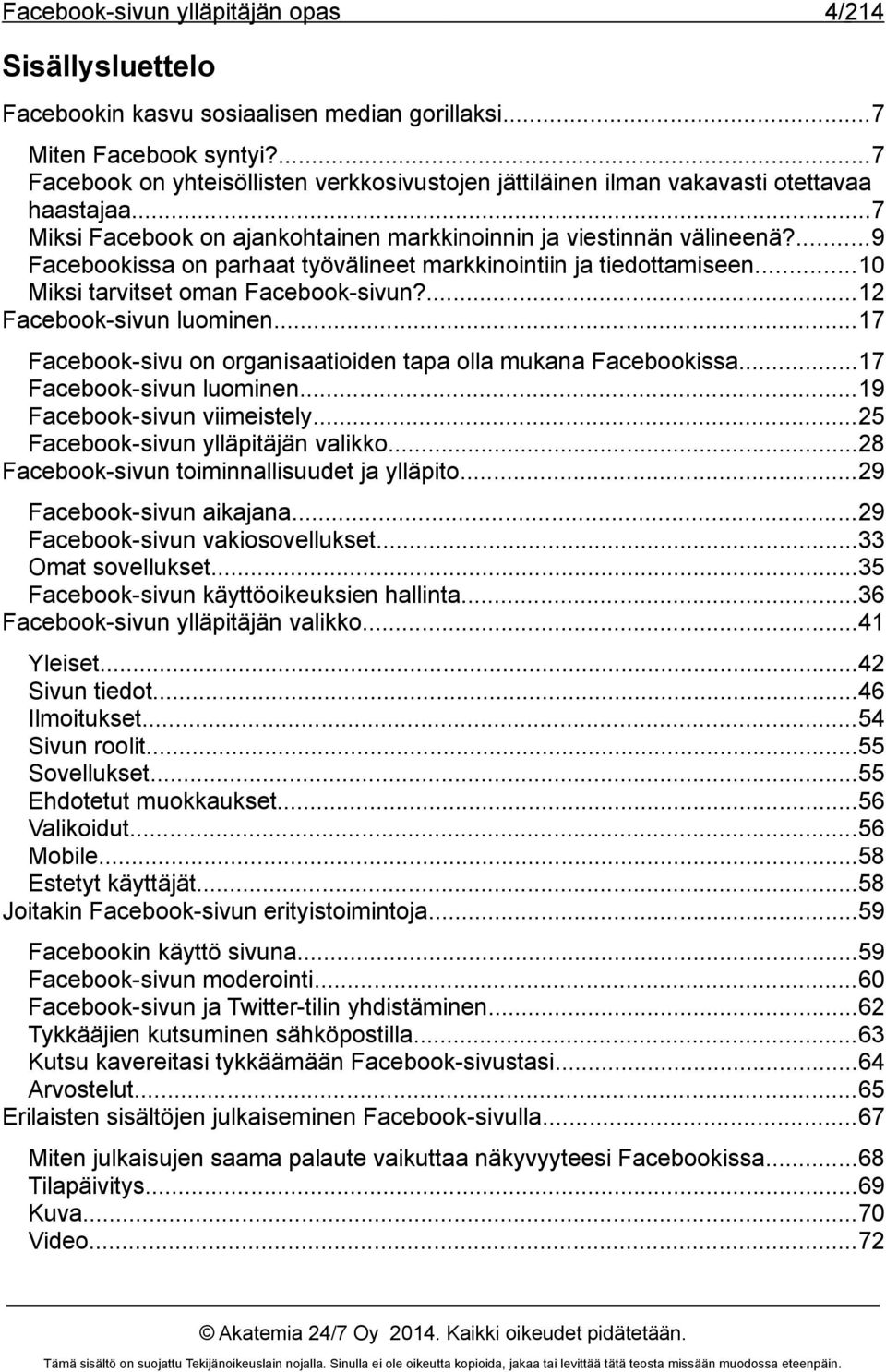 ...12 Facebook-sivun luominen...17 Facebook-sivu on organisaatioiden tapa olla mukana Facebookissa...17 Facebook-sivun luominen...19 Facebook-sivun viimeistely...25 Facebook-sivun ylläpitäjän valikko.