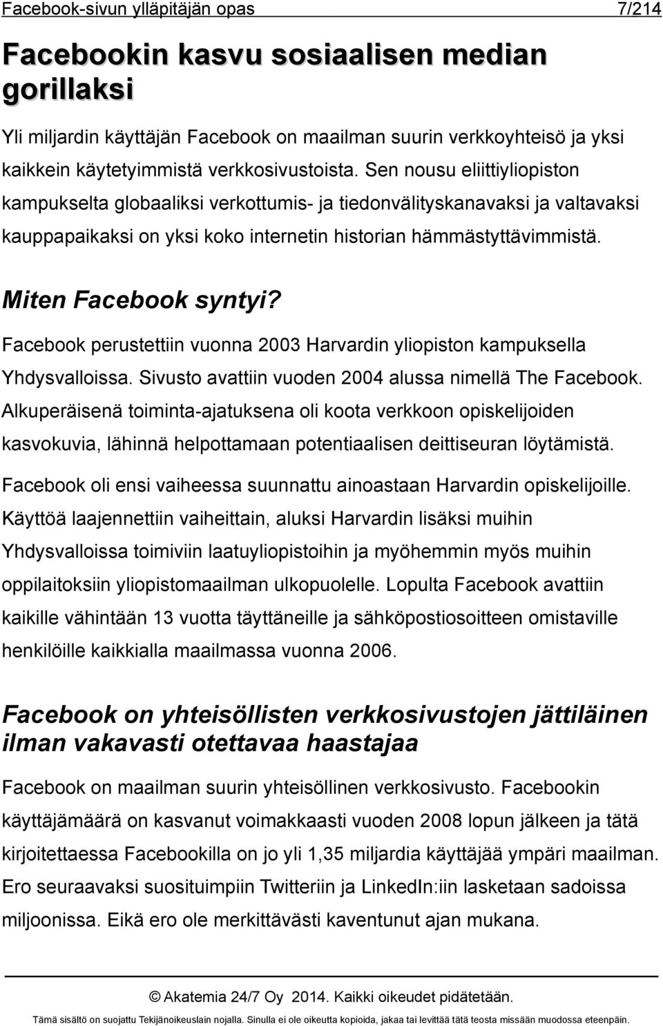 Facebook perustettiin vuonna 2003 Harvardin yliopiston kampuksella Yhdysvalloissa. Sivusto avattiin vuoden 2004 alussa nimellä The Facebook.