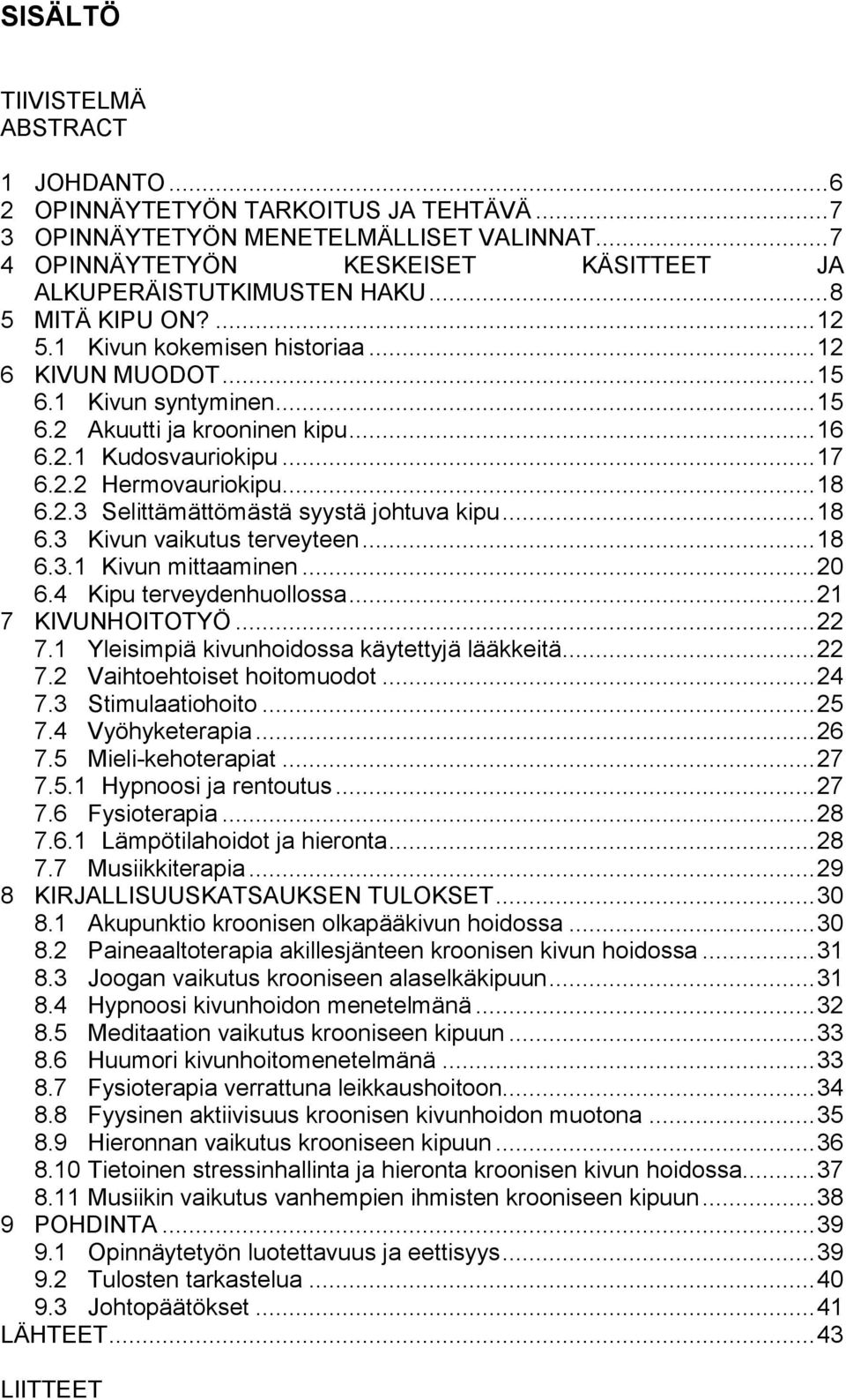 .. 18 6.2.3 Selittämättömästä syystä johtuva kipu... 18 6.3 Kivun vaikutus terveyteen... 18 6.3.1 Kivun mittaaminen... 20 6.4 Kipu terveydenhuollossa... 21 7 KIVUNHOITOTYÖ... 22 7.