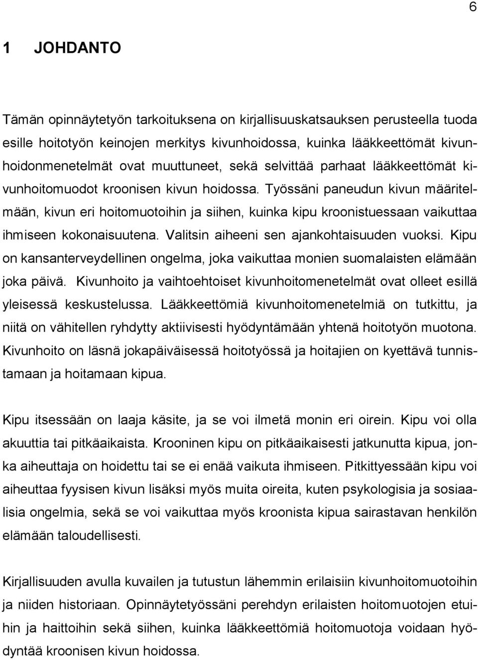 Työssäni paneudun kivun määritelmään, kivun eri hoitomuotoihin ja siihen, kuinka kipu kroonistuessaan vaikuttaa ihmiseen kokonaisuutena. Valitsin aiheeni sen ajankohtaisuuden vuoksi.