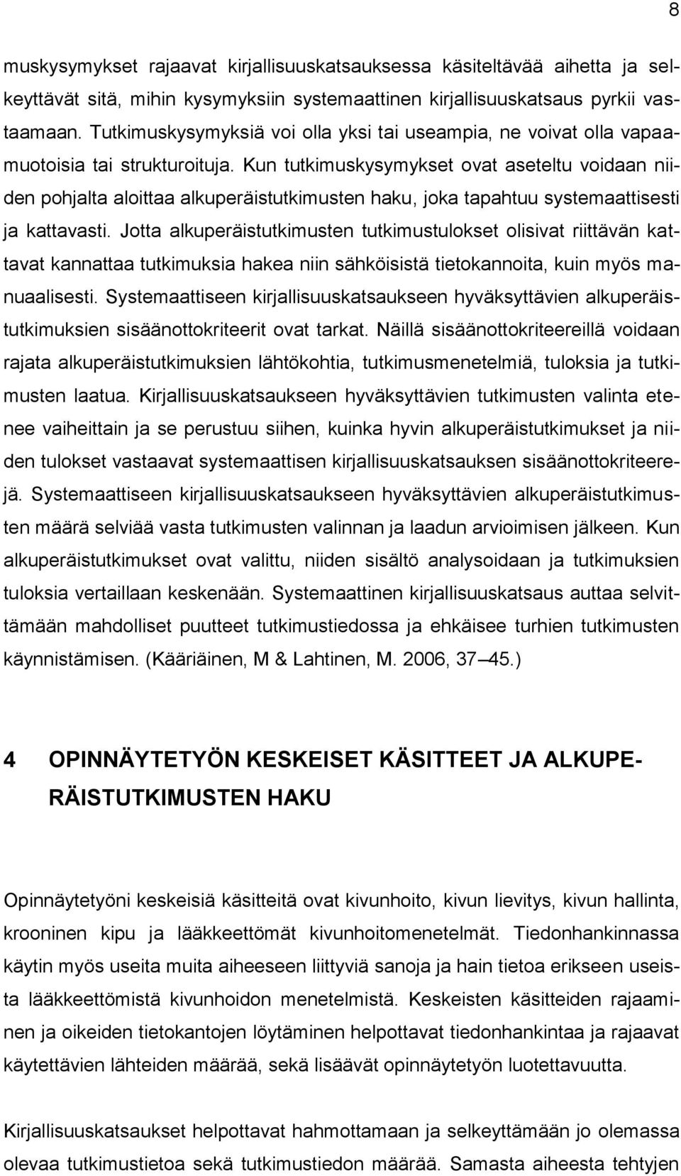 Kun tutkimuskysymykset ovat aseteltu voidaan niiden pohjalta aloittaa alkuperäistutkimusten haku, joka tapahtuu systemaattisesti ja kattavasti.