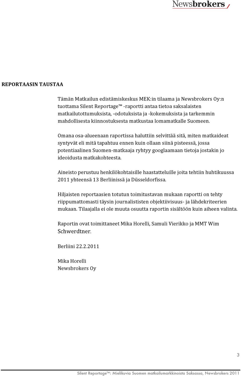 Omana osa- alueenaan raportissa haluttiin selvittää sitä, miten matkaideat syntyvät eli mitä tapahtuu ennen kuin ollaan siinä pisteessä, jossa potentiaalinen Suomen- matkaaja ryhtyy googlaamaan