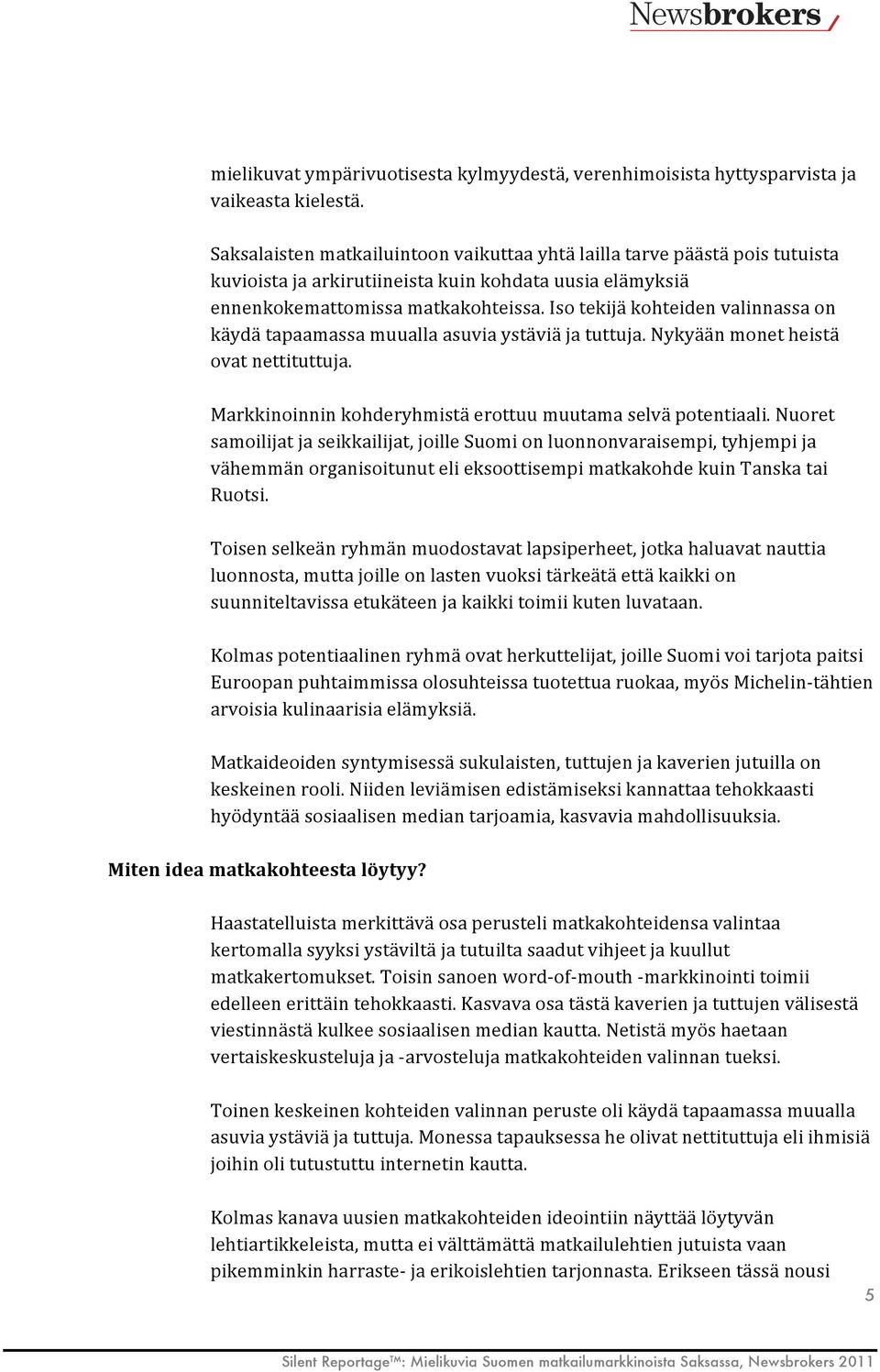 Iso tekijä kohteiden valinnassa on käydä tapaamassa muualla asuvia ystäviä ja tuttuja. Nykyään monet heistä ovat nettituttuja. Markkinoinnin kohderyhmistä erottuu muutama selvä potentiaali.