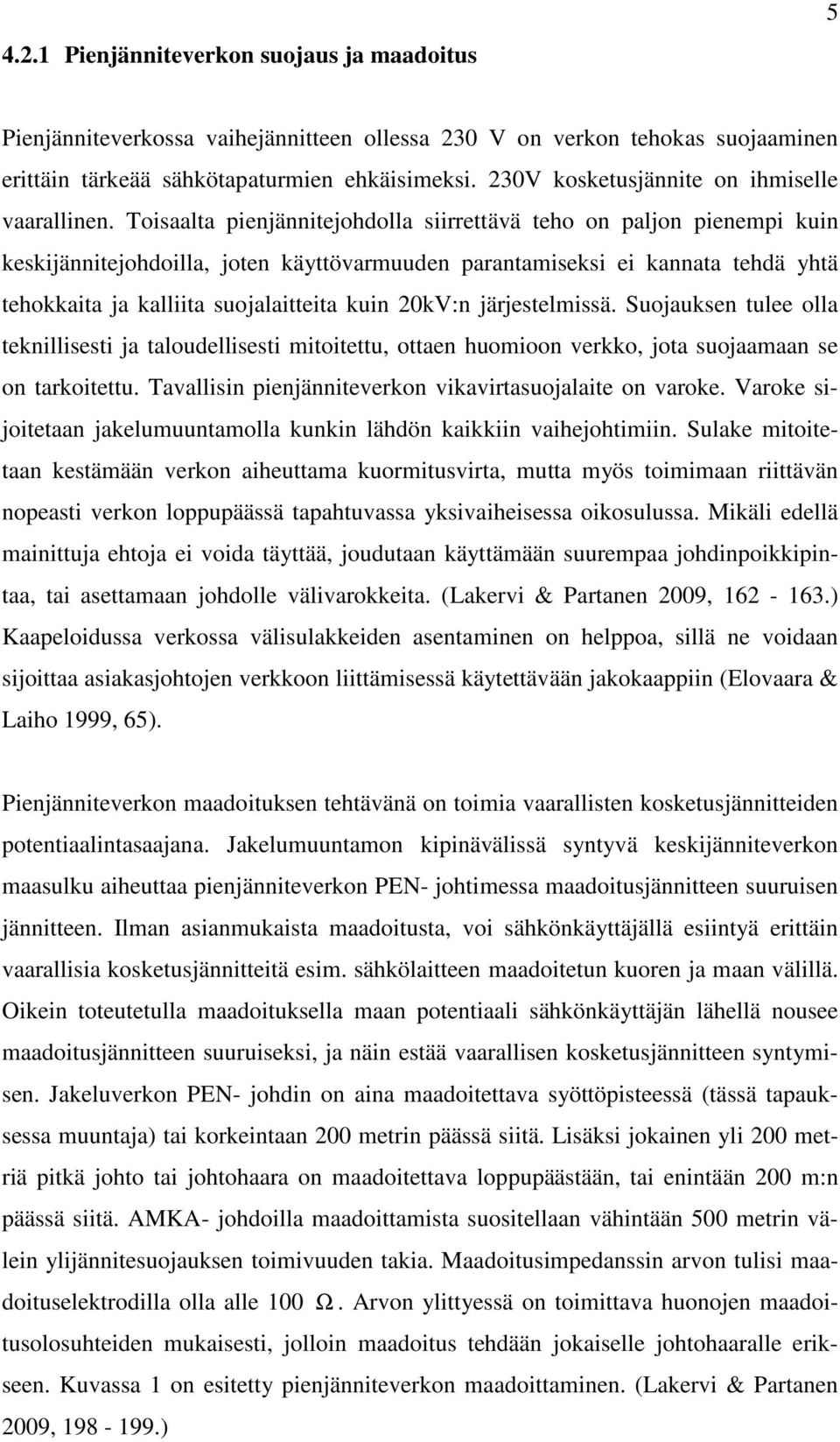 Toisaalta pienjännitejohdolla siirrettävä teho on paljon pienempi kuin keskijännitejohdoilla, joten käyttövarmuuden parantamiseksi ei kannata tehdä yhtä tehokkaita ja kalliita suojalaitteita kuin