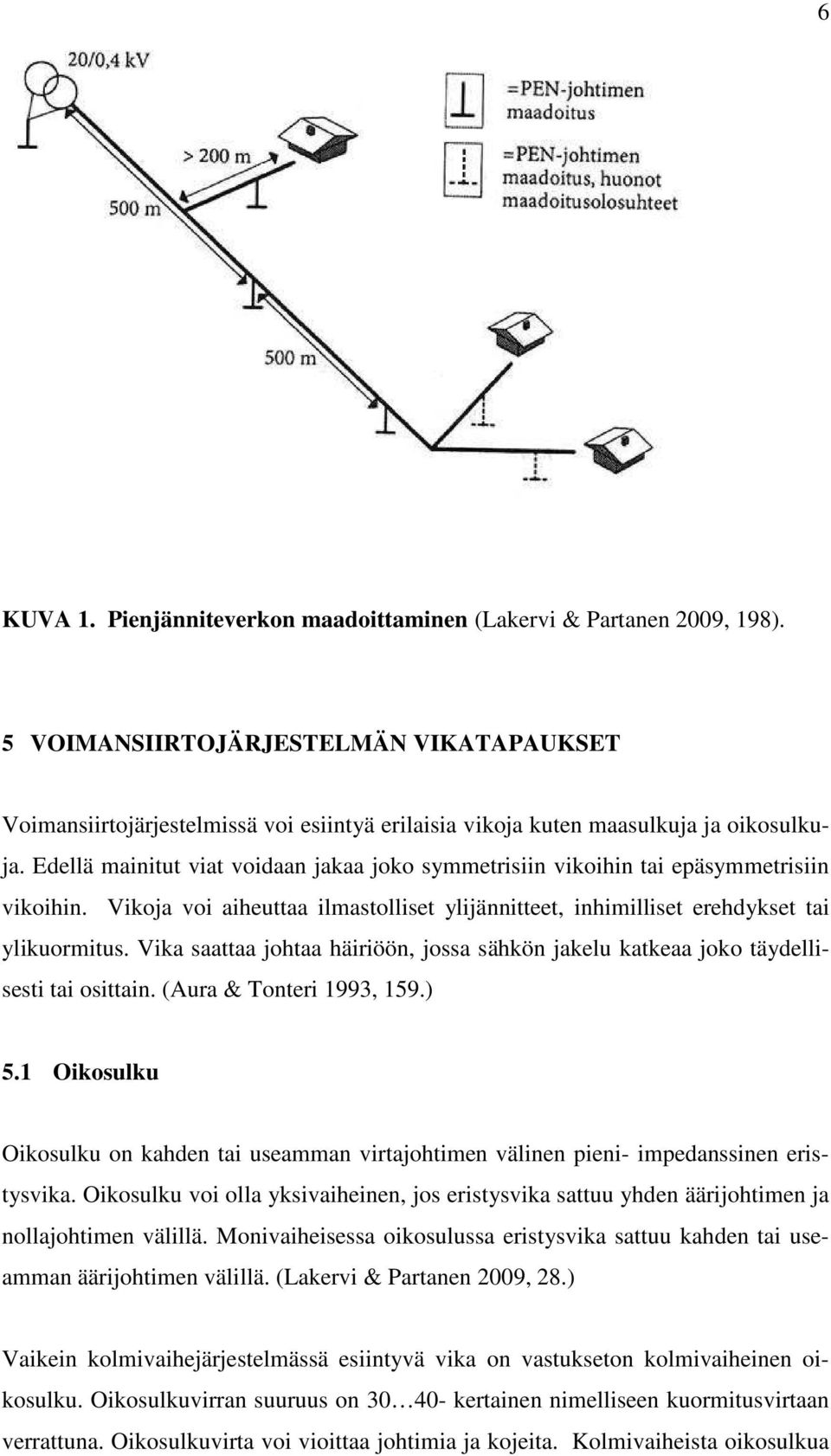 Edellä mainitut viat voidaan jakaa joko symmetrisiin vikoihin tai epäsymmetrisiin vikoihin. Vikoja voi aiheuttaa ilmastolliset ylijännitteet, inhimilliset erehdykset tai ylikuormitus.