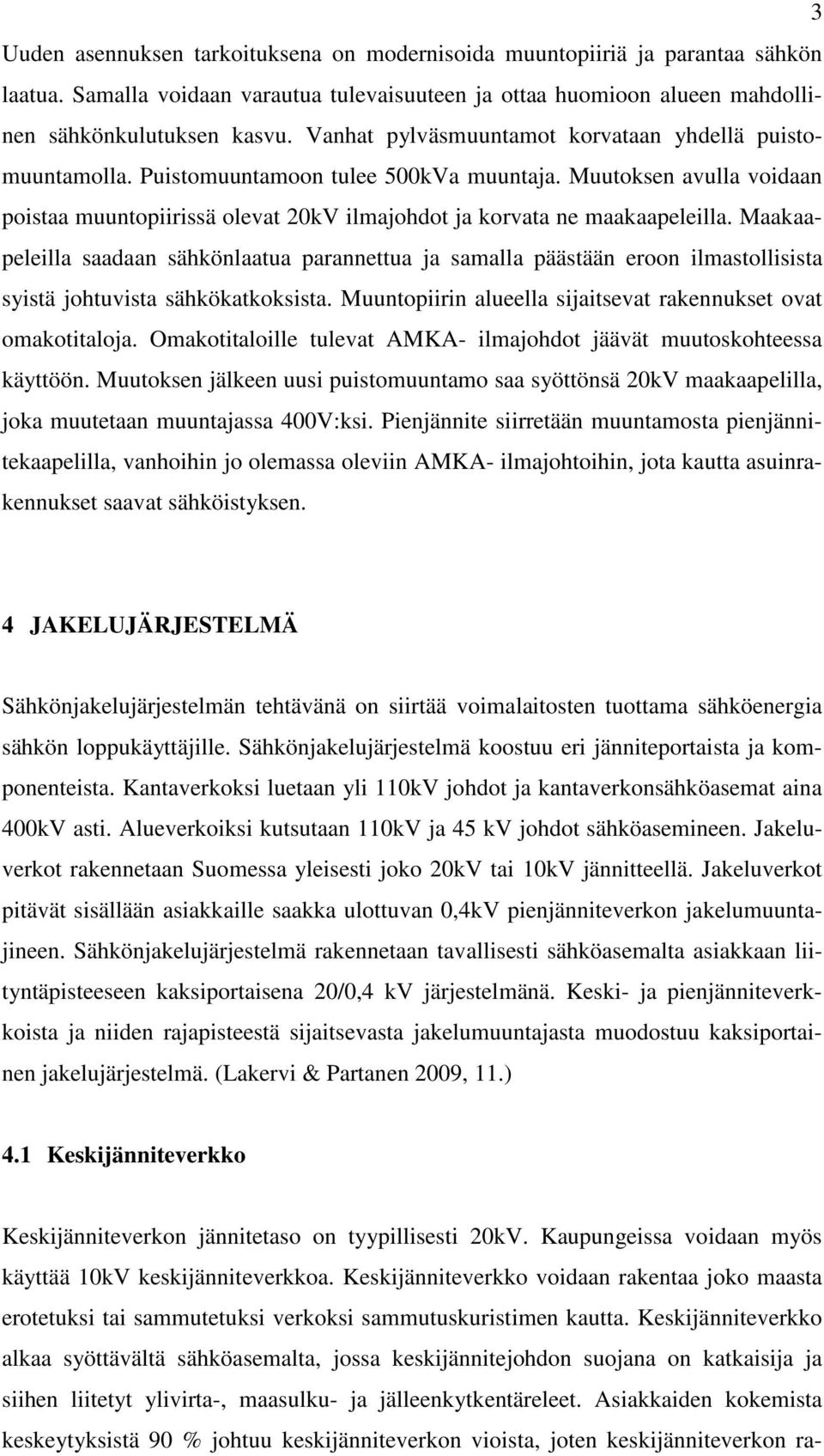 Maakaapeleilla saadaan sähkönlaatua parannettua ja samalla päästään eroon ilmastollisista syistä johtuvista sähkökatkoksista. Muuntopiirin alueella sijaitsevat rakennukset ovat omakotitaloja.