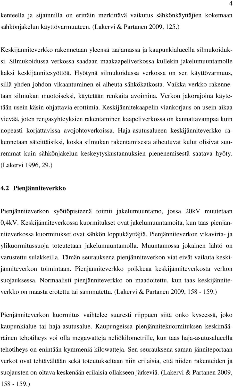 Hyötynä silmukoidussa verkossa on sen käyttövarmuus, sillä yhden johdon vikaantuminen ei aiheuta sähkökatkosta. Vaikka verkko rakennetaan silmukan muotoiseksi, käytetään renkaita avoimina.