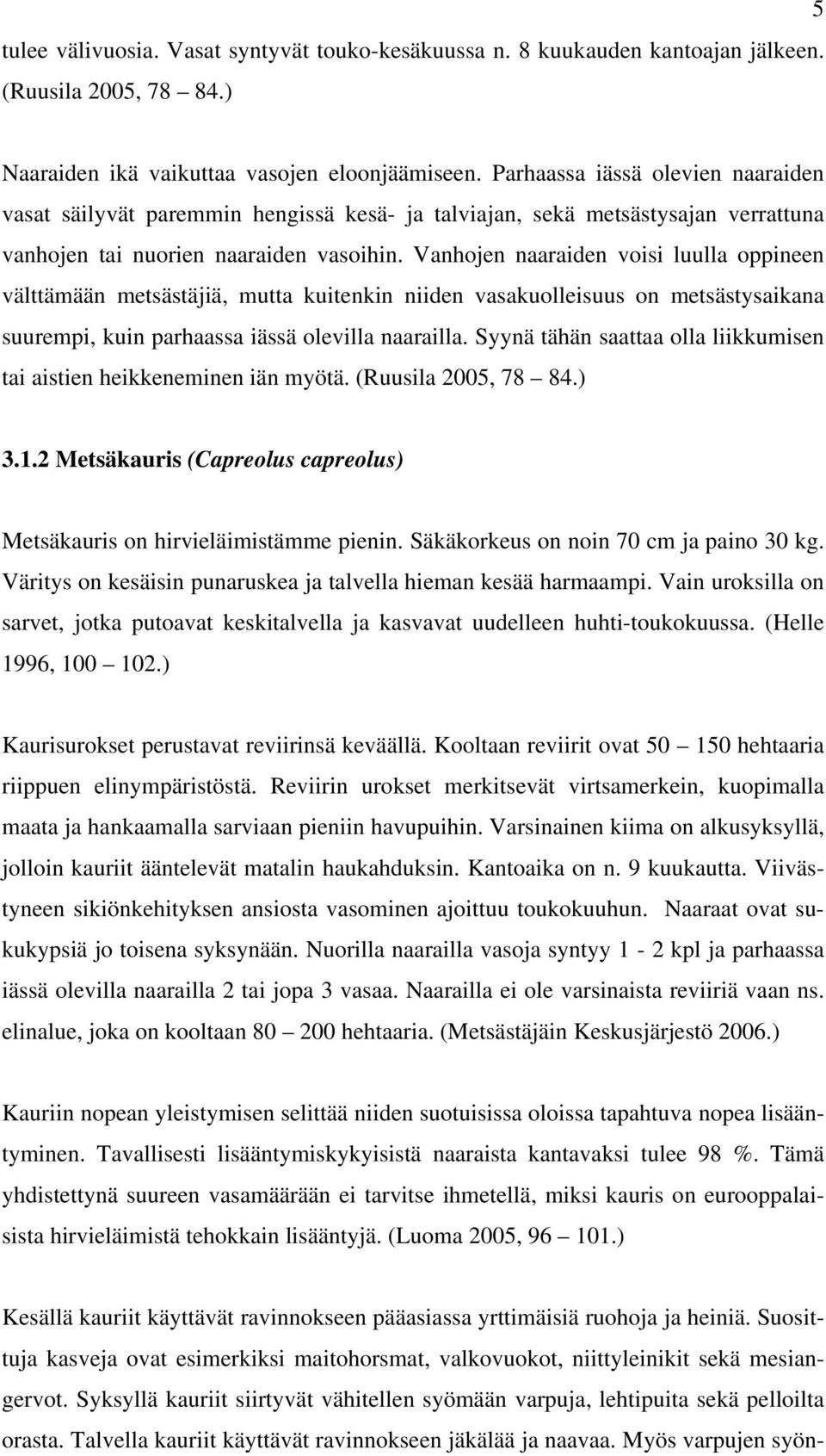 Vanhojen naaraiden voisi luulla oppineen välttämään metsästäjiä, mutta kuitenkin niiden vasakuolleisuus on metsästysaikana suurempi, kuin parhaassa iässä olevilla naarailla.