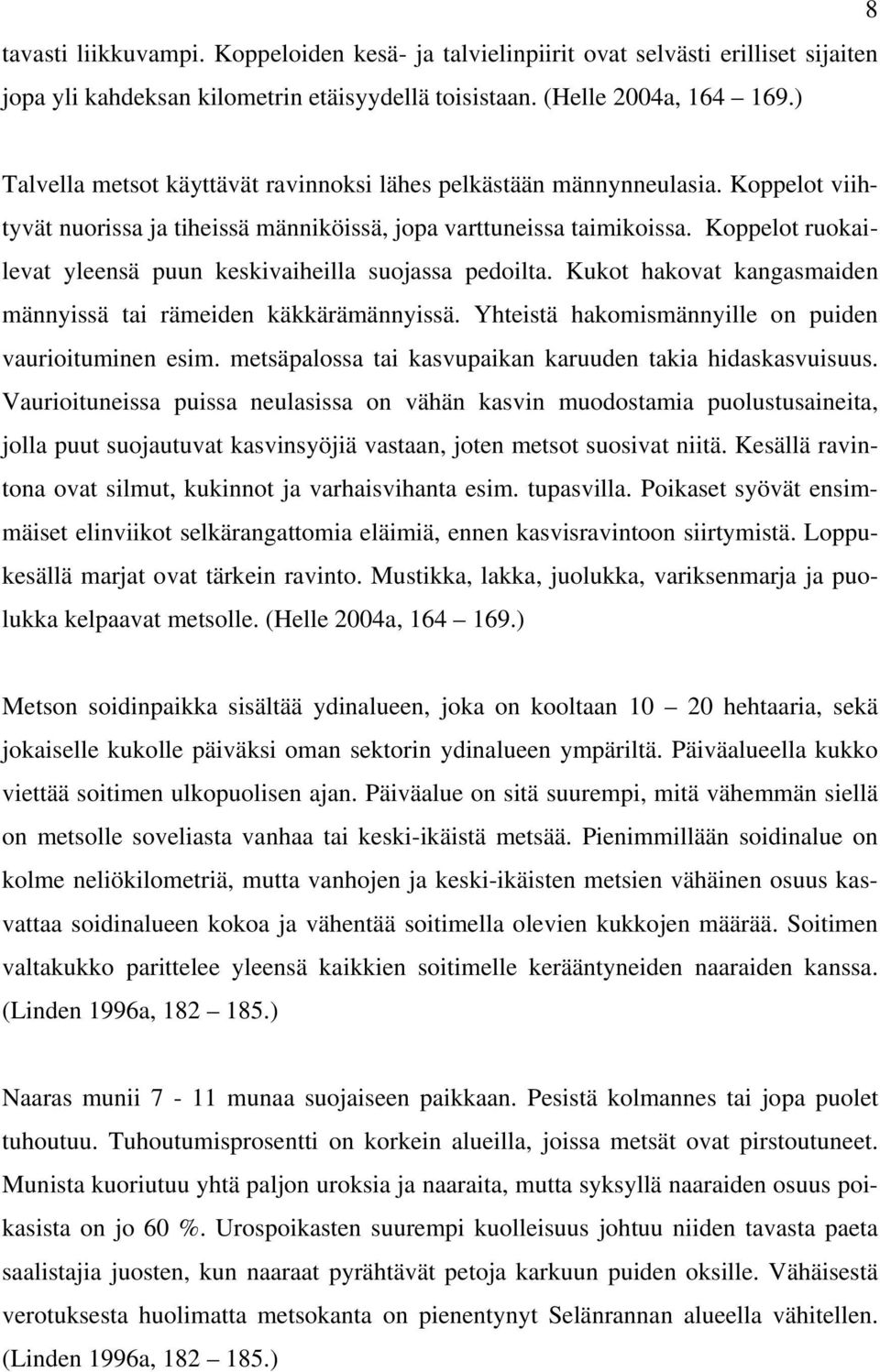 Koppelot ruokailevat yleensä puun keskivaiheilla suojassa pedoilta. Kukot hakovat kangasmaiden männyissä tai rämeiden käkkärämännyissä. Yhteistä hakomismännyille on puiden vaurioituminen esim.