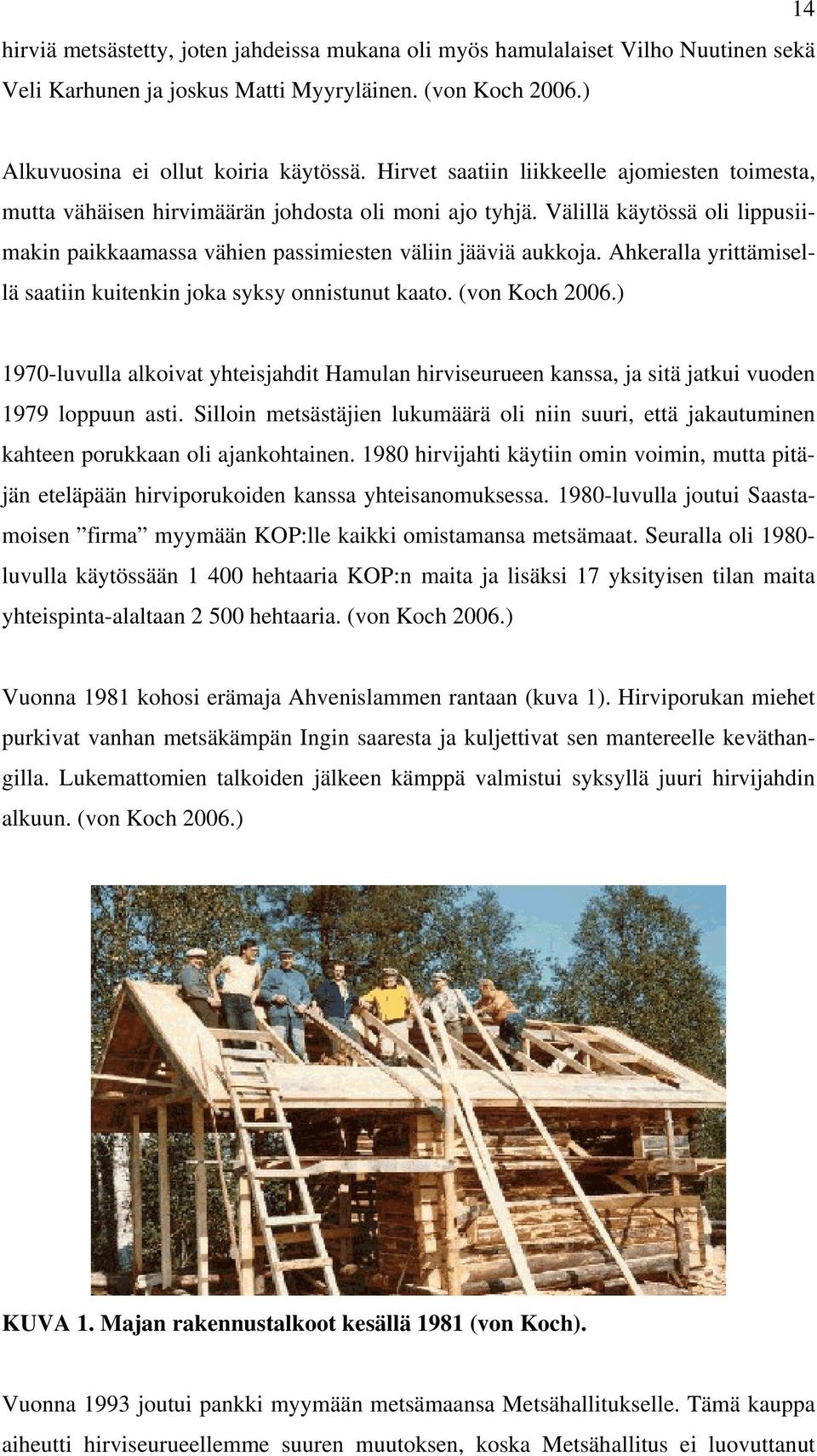 Ahkeralla yrittämisellä saatiin kuitenkin joka syksy onnistunut kaato. (von Koch 2006.) 1970-luvulla alkoivat yhteisjahdit Hamulan hirviseurueen kanssa, ja sitä jatkui vuoden 1979 loppuun asti.