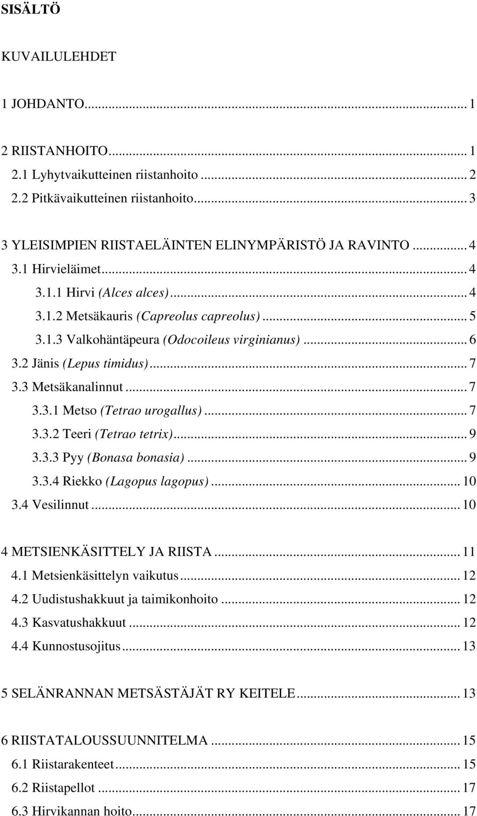 .. 7 3.3.1 Metso (Tetrao urogallus)... 7 3.3.2 Teeri (Tetrao tetrix)... 9 3.3.3 Pyy (Bonasa bonasia)... 9 3.3.4 Riekko (Lagopus lagopus)... 10 3.4 Vesilinnut... 10 4 METSIENKÄSITTELY JA RIISTA... 11 4.