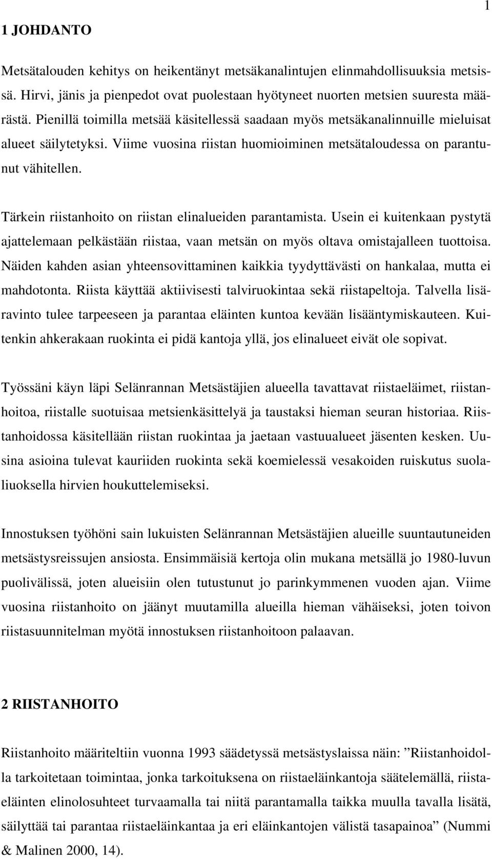 Tärkein riistanhoito on riistan elinalueiden parantamista. Usein ei kuitenkaan pystytä ajattelemaan pelkästään riistaa, vaan metsän on myös oltava omistajalleen tuottoisa.