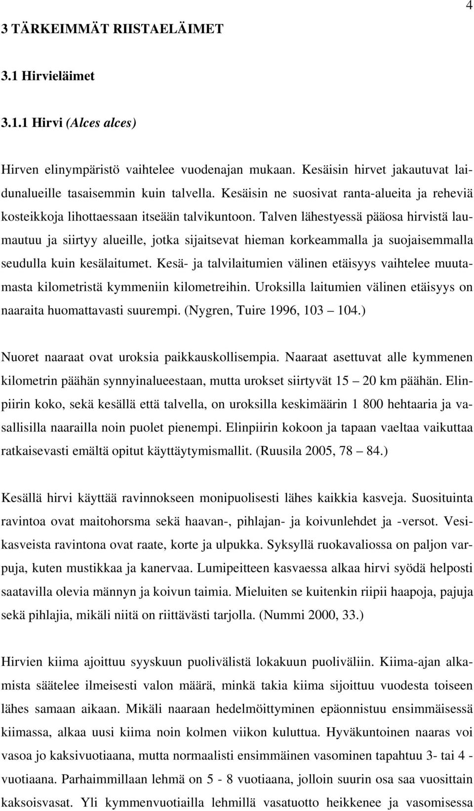 Talven lähestyessä pääosa hirvistä laumautuu ja siirtyy alueille, jotka sijaitsevat hieman korkeammalla ja suojaisemmalla seudulla kuin kesälaitumet.