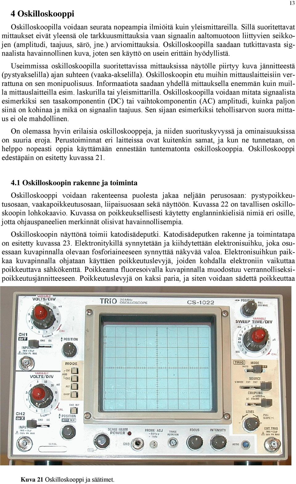 Oskilloskoopilla saadaan tutkittavasta signaalista havainnollinen kuva, joten sen käyttö on usein erittäin hyödyllistä.
