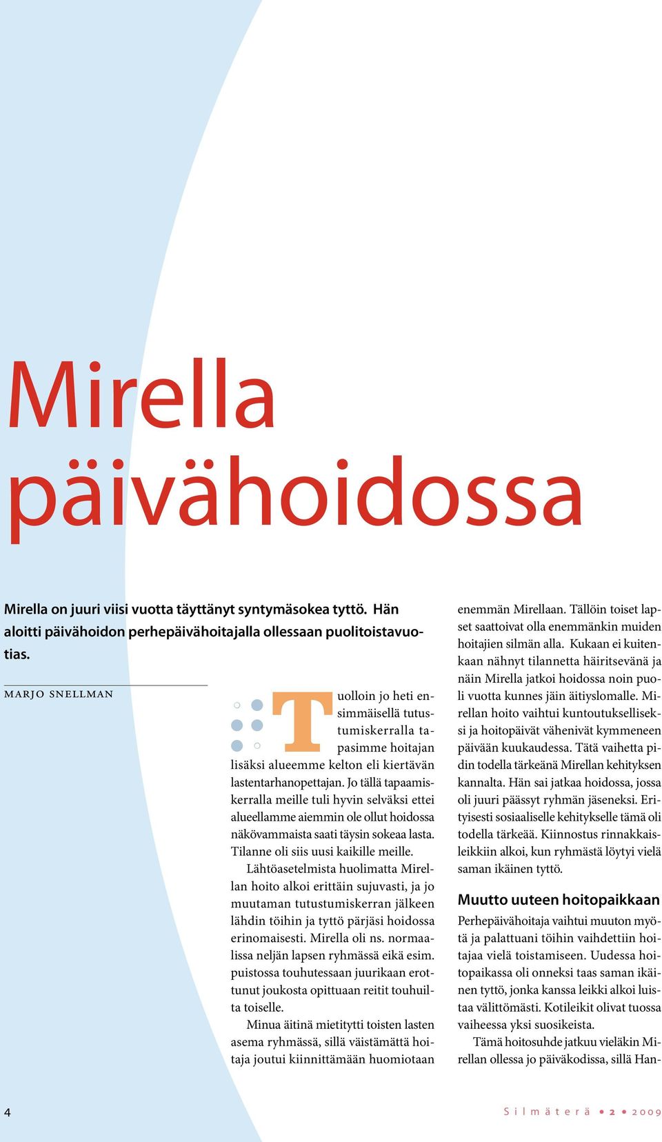 Jo tällä tapaamiskerralla meille tuli hyvin selväksi ettei alueellamme aiemmin ole ollut hoidossa näkövammaista saati täysin sokeaa lasta. Tilanne oli siis uusi kaikille meille.