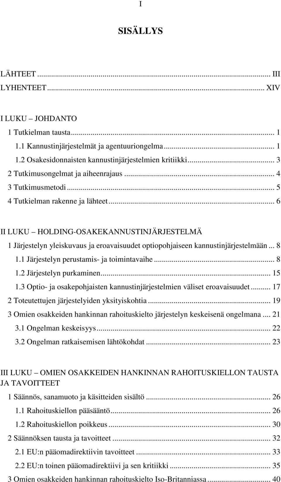 .. 6 II LUKU HOLDING-OSAKEKANNUSTINJÄRJESTELMÄ 1 Järjestelyn yleiskuvaus ja eroavaisuudet optiopohjaiseen kannustinjärjestelmään... 8 1.1 Järjestelyn perustamis- ja toimintavaihe... 8 1.2 Järjestelyn purkaminen.