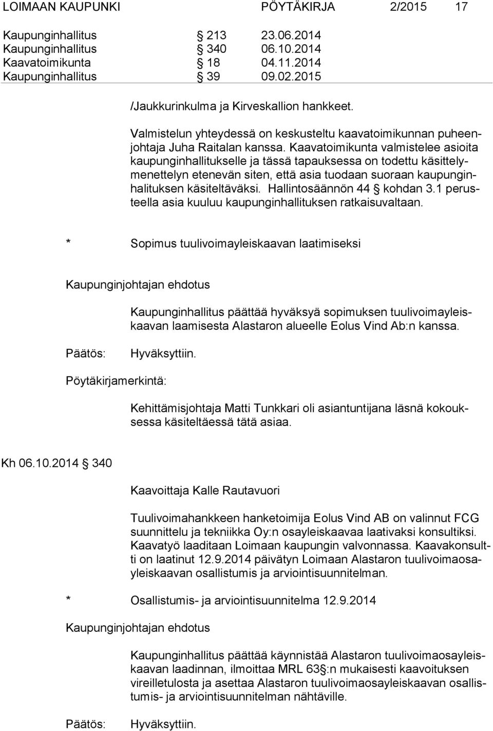 Kaavatoimikunta valmistelee asioita kaupunginhallitukselle ja tässä tapauksessa on todettu käsittelymenettelyn etenevän siten, että asia tuodaan suoraan kaupunginhalituksen käsiteltäväksi.