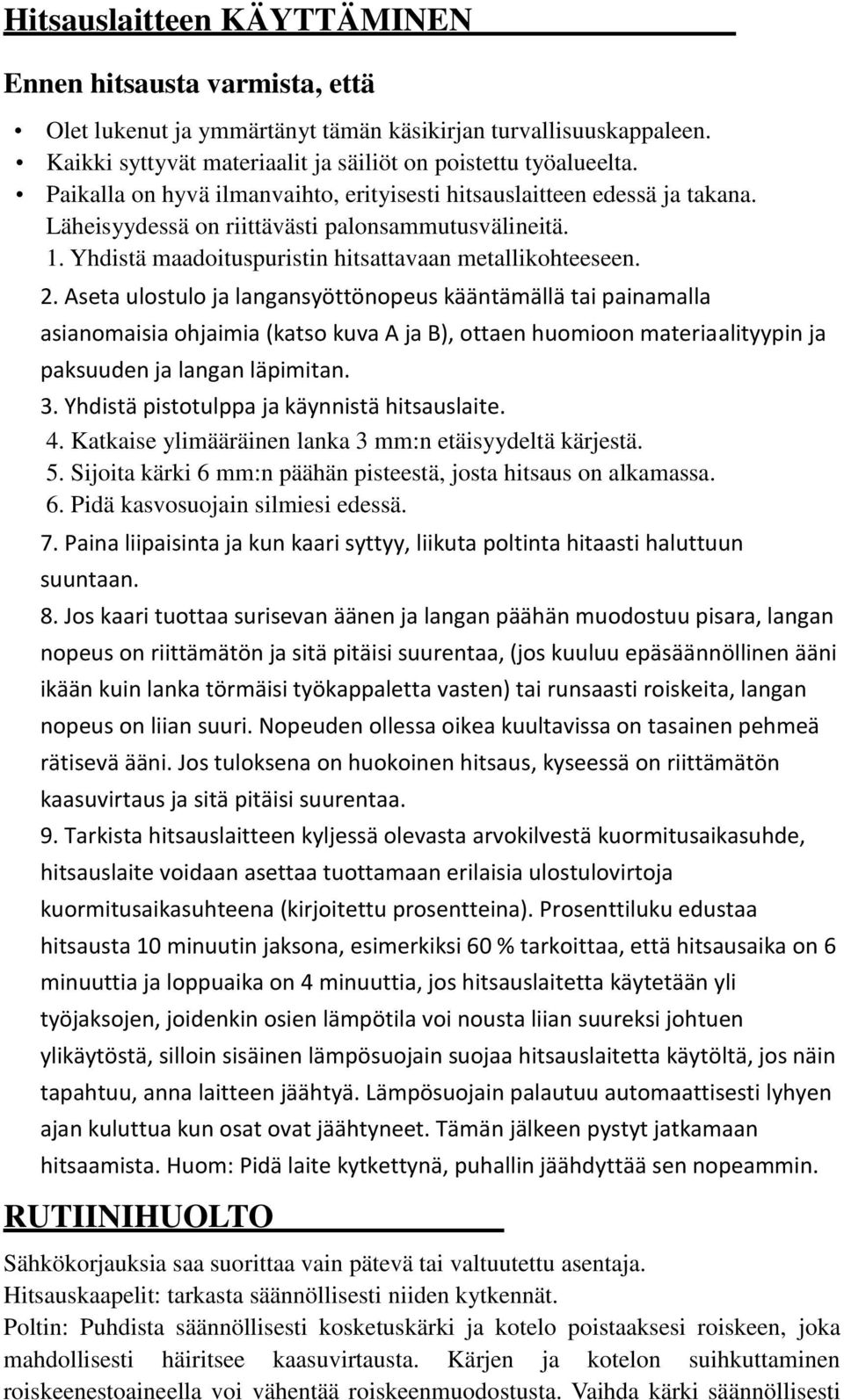 Aseta ulostulo ja langansyöttönopeus kääntämällä tai painamalla asianomaisia ohjaimia (katso kuva A ja B), ottaen huomioon materiaalityypin ja paksuuden ja langan läpimitan. 3.