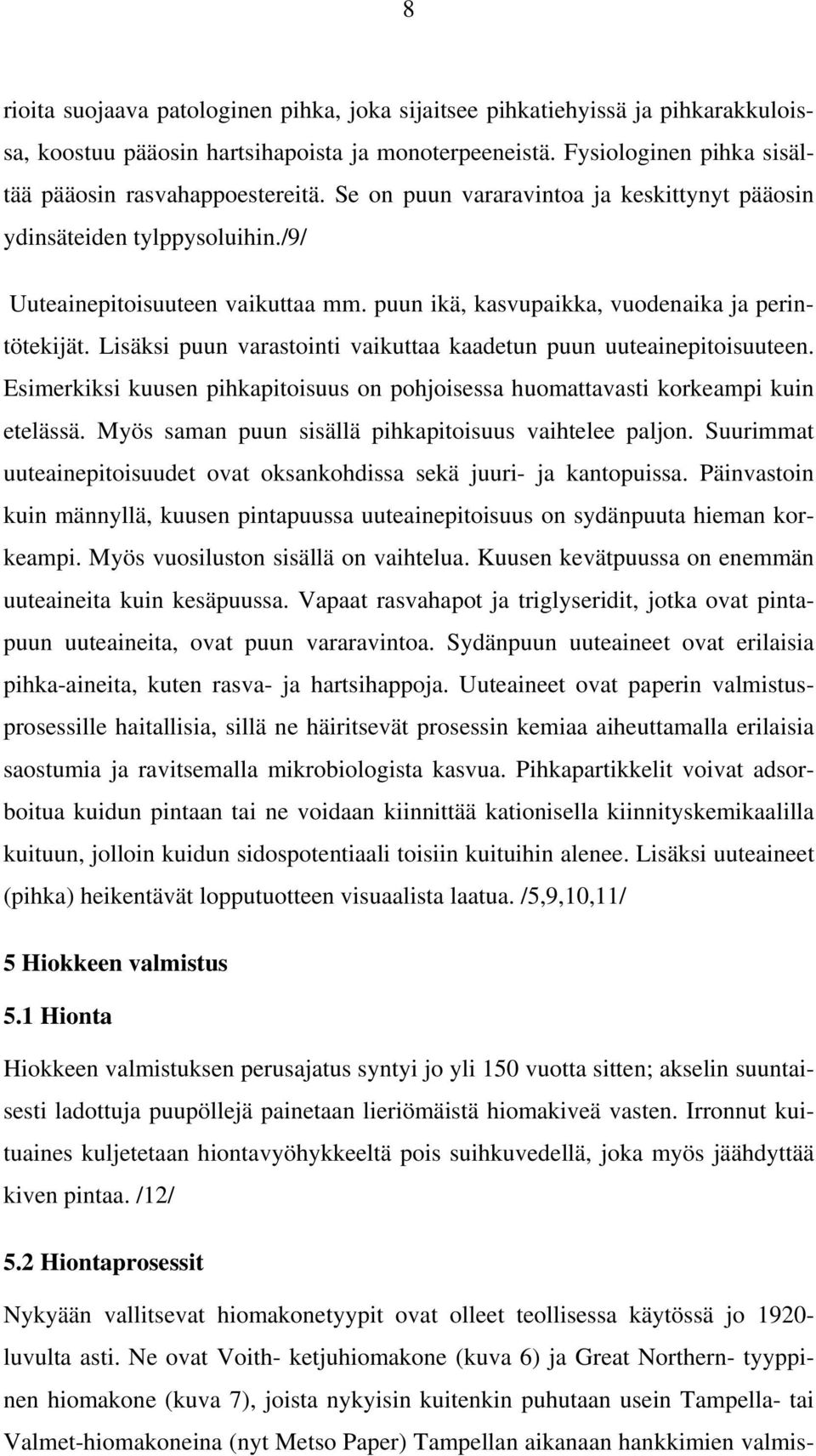 Lisäksi puun varastointi vaikuttaa kaadetun puun uuteainepitoisuuteen. Esimerkiksi kuusen pihkapitoisuus on pohjoisessa huomattavasti korkeampi kuin etelässä.