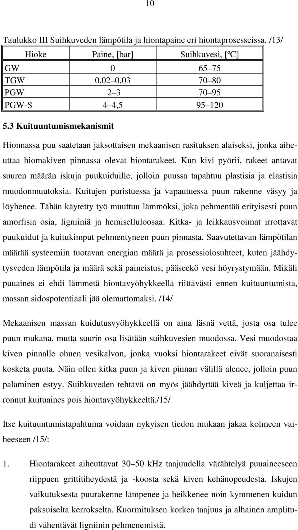 Kun kivi pyörii, rakeet antavat suuren määrän iskuja puukuiduille, jolloin puussa tapahtuu plastisia ja elastisia muodonmuutoksia. Kuitujen puristuessa ja vapautuessa puun rakenne väsyy ja löyhenee.