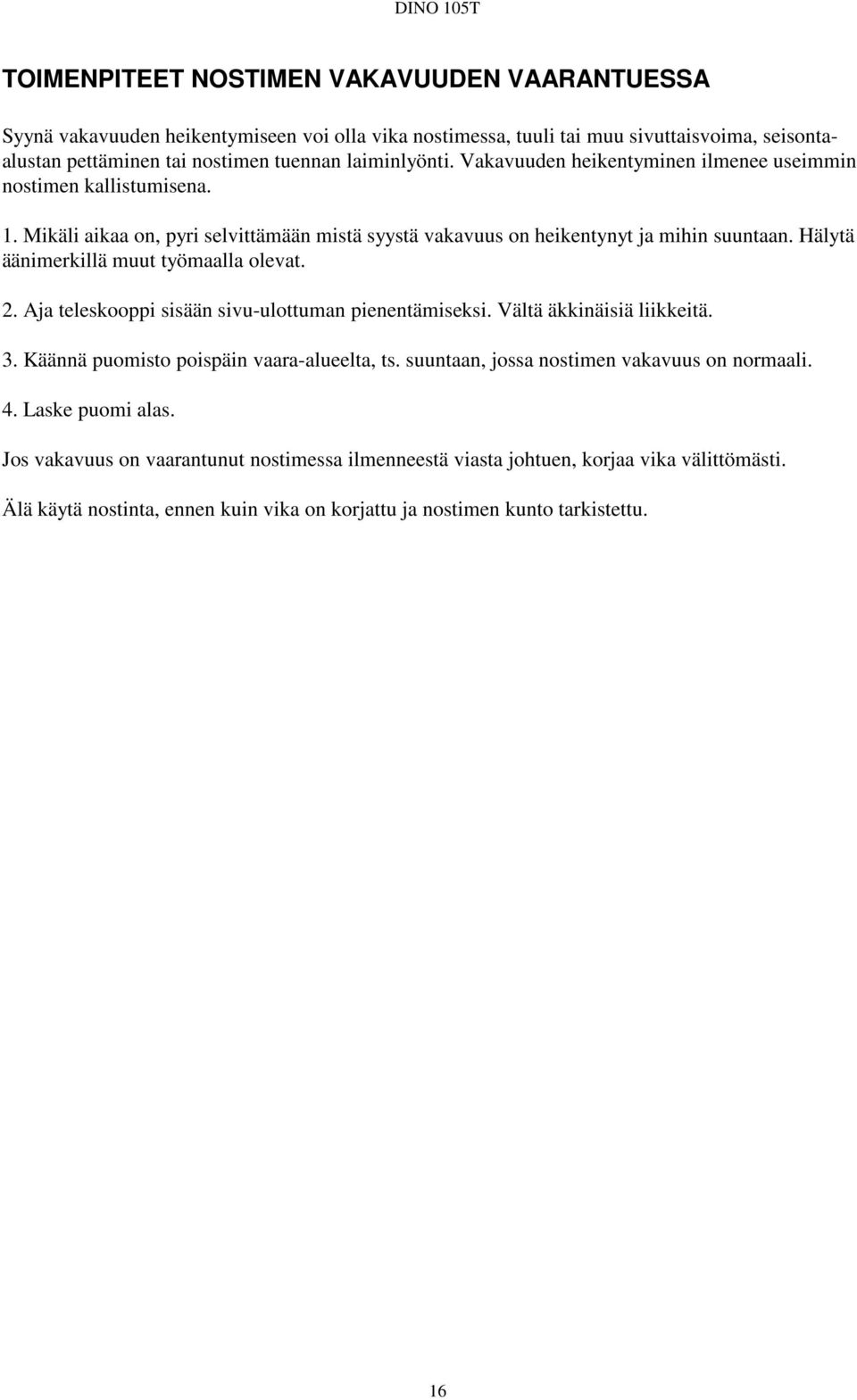 Hälytä äänimerkillä muut työmaalla olevat. 2. Aja teleskooppi sisään sivu-ulottuman pienentämiseksi. Vältä äkkinäisiä liikkeitä. 3. Käännä puomisto poispäin vaara-alueelta, ts.