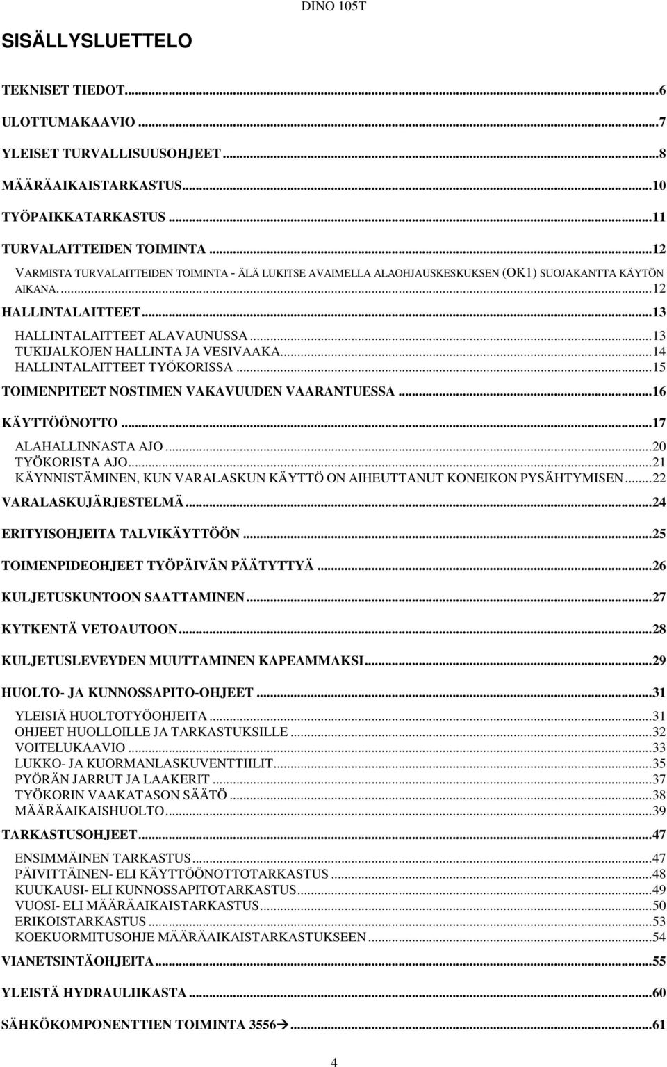 ..13 TUKIJALKOJEN HALLINTA JA VESIVAAKA...14 HALLINTALAITTEET TYÖKORISSA...15 TOIMENPITEET NOSTIMEN VAKAVUUDEN VAARANTUESSA...16 KÄYTTÖÖNOTTO...17 ALAHALLINNASTA AJO...20 TYÖKORISTA AJO.