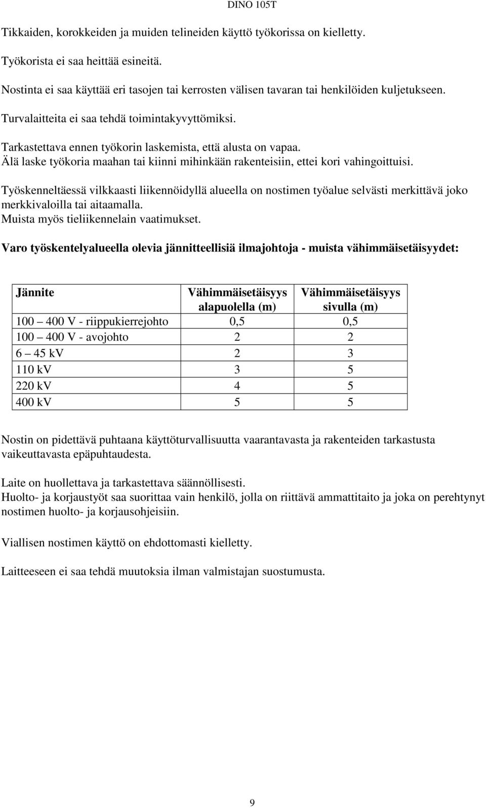 Tarkastettava ennen työkorin laskemista, että alusta on vapaa. Älä laske työkoria maahan tai kiinni mihinkään rakenteisiin, ettei kori vahingoittuisi.