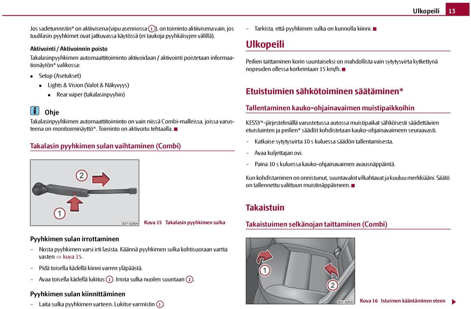 (takalasinpyyhin) Ohje Takalasinpyyhkimen automaattitoiminto on vain niissä -malleissa, joissa varusteena on monitoiminäyttö*. Toiminto on aktivoitu tehtaalla.