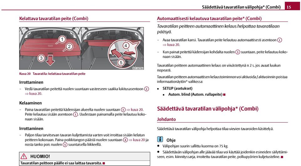 A1 Kuva 20 Tavaratila: kelattava tavaratilan peite Irrottaminen Vedä tavaratilan peitettä nuolen suuntaan vasteeseen saakka lukitusasentoon kuva 20.