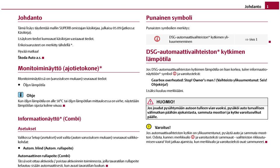 arusteet on merkitty tähdellä *. Hyvää matkaa! Škoda Auto a.s. Monitoiminäyttö (ajotietokone)* Monitoiminäytössä on (varustuksen mukaan) seuraavat tiedot: Öljyn lämpötila Ohje Kun öljyn lämpötila on